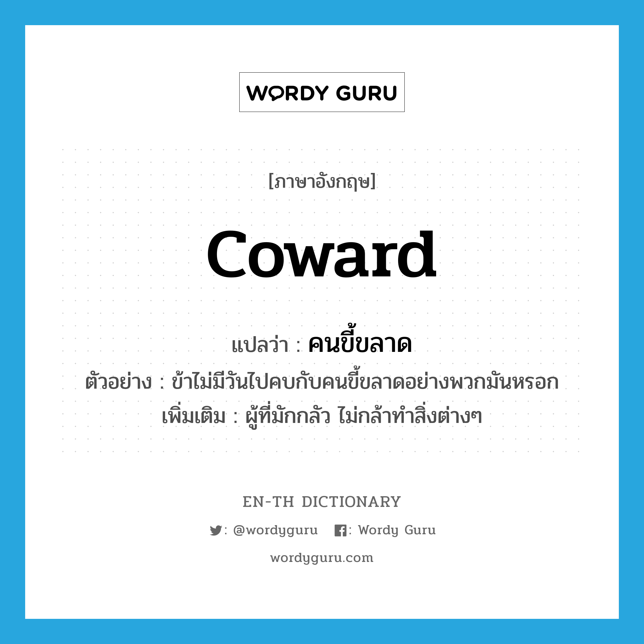 coward แปลว่า?, คำศัพท์ภาษาอังกฤษ coward แปลว่า คนขี้ขลาด ประเภท N ตัวอย่าง ข้าไม่มีวันไปคบกับคนขี้ขลาดอย่างพวกมันหรอก เพิ่มเติม ผู้ที่มักกลัว ไม่กล้าทำสิ่งต่างๆ หมวด N