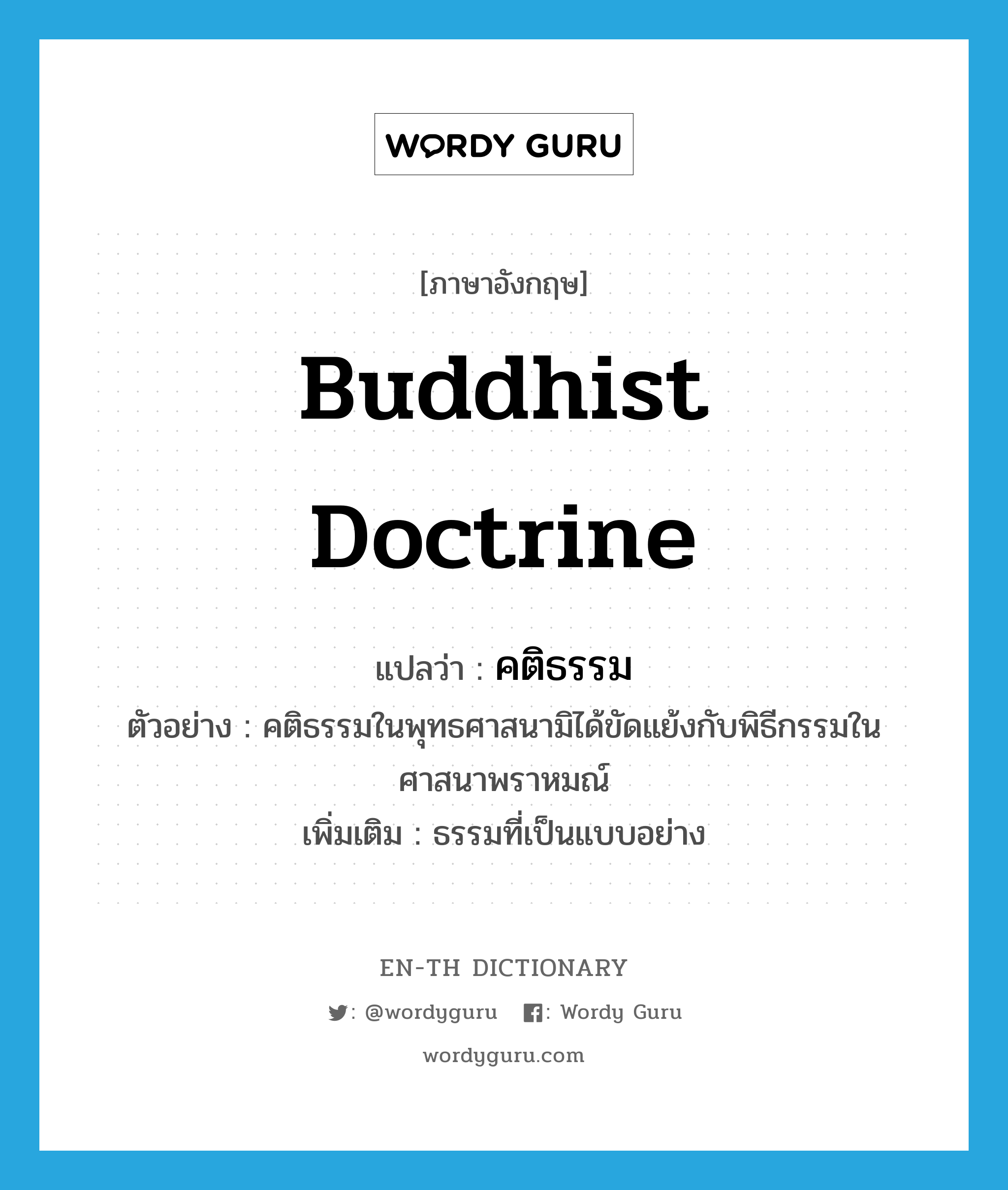 Buddhist doctrine แปลว่า?, คำศัพท์ภาษาอังกฤษ Buddhist doctrine แปลว่า คติธรรม ประเภท N ตัวอย่าง คติธรรมในพุทธศาสนามิได้ขัดแย้งกับพิธีกรรมในศาสนาพราหมณ์ เพิ่มเติม ธรรมที่เป็นแบบอย่าง หมวด N
