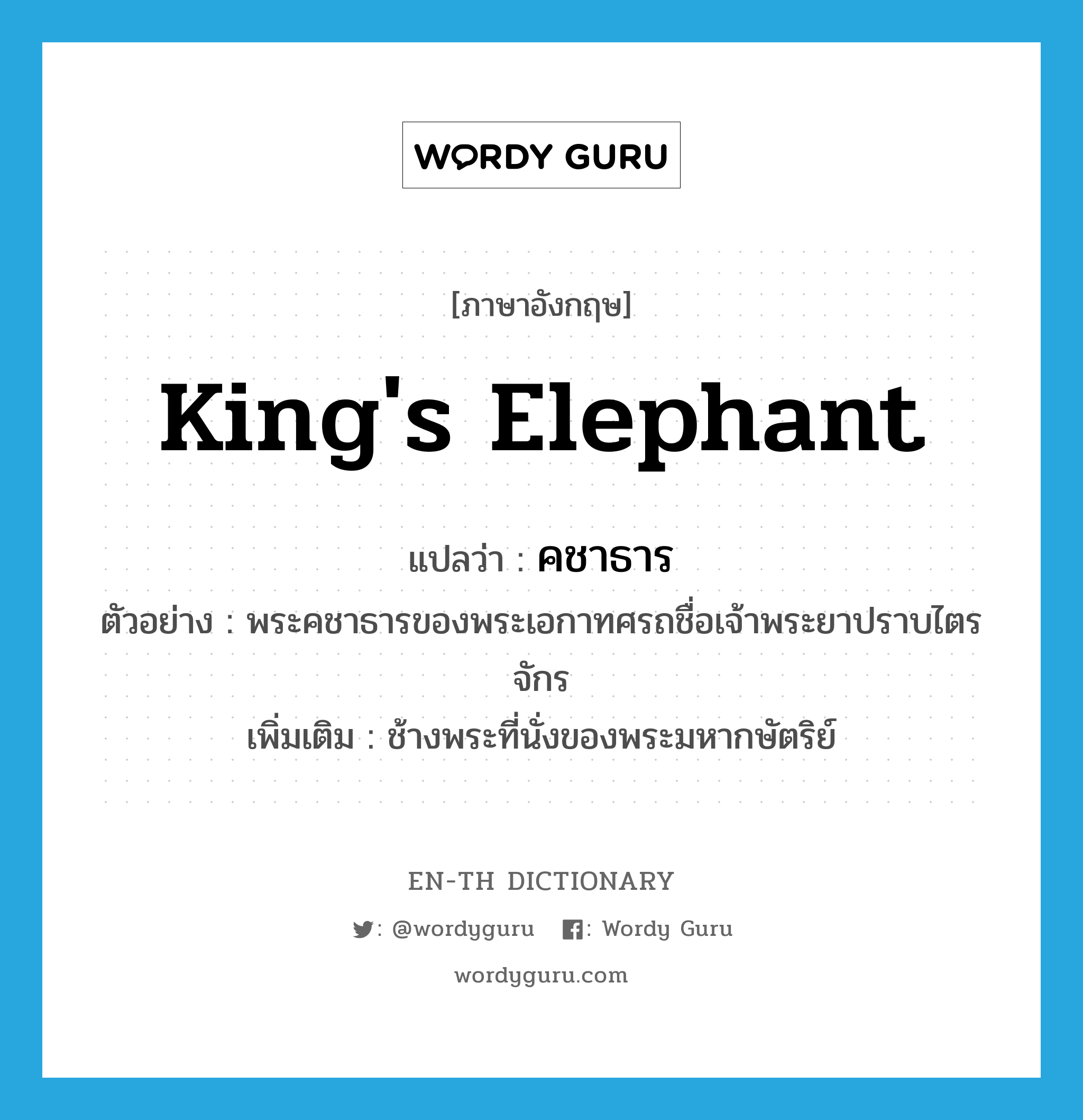 king's elephant แปลว่า?, คำศัพท์ภาษาอังกฤษ king's elephant แปลว่า คชาธาร ประเภท N ตัวอย่าง พระคชาธารของพระเอกาทศรถชื่อเจ้าพระยาปราบไตรจักร เพิ่มเติม ช้างพระที่นั่งของพระมหากษัตริย์ หมวด N