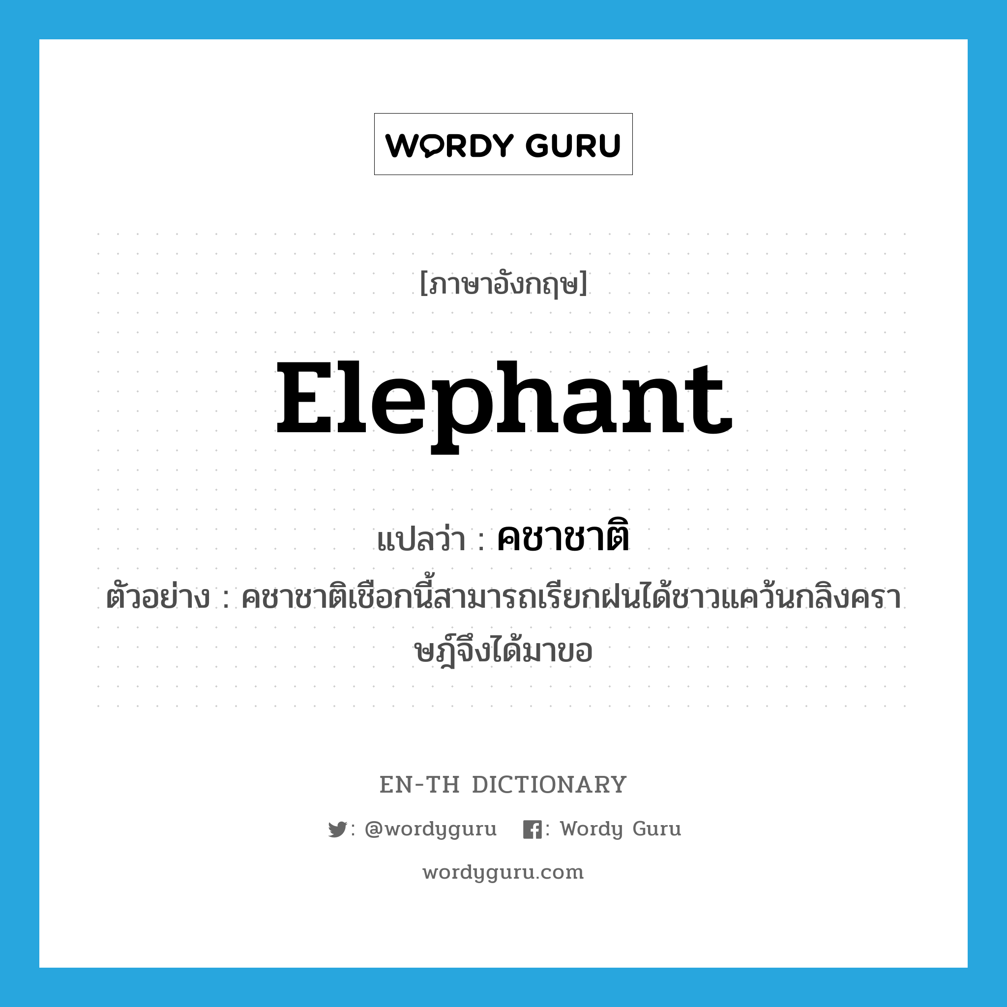 elephant แปลว่า?, คำศัพท์ภาษาอังกฤษ elephant แปลว่า คชาชาติ ประเภท N ตัวอย่าง คชาชาติเชือกนี้สามารถเรียกฝนได้ชาวแคว้นกลิงคราษฎ์จึงได้มาขอ หมวด N