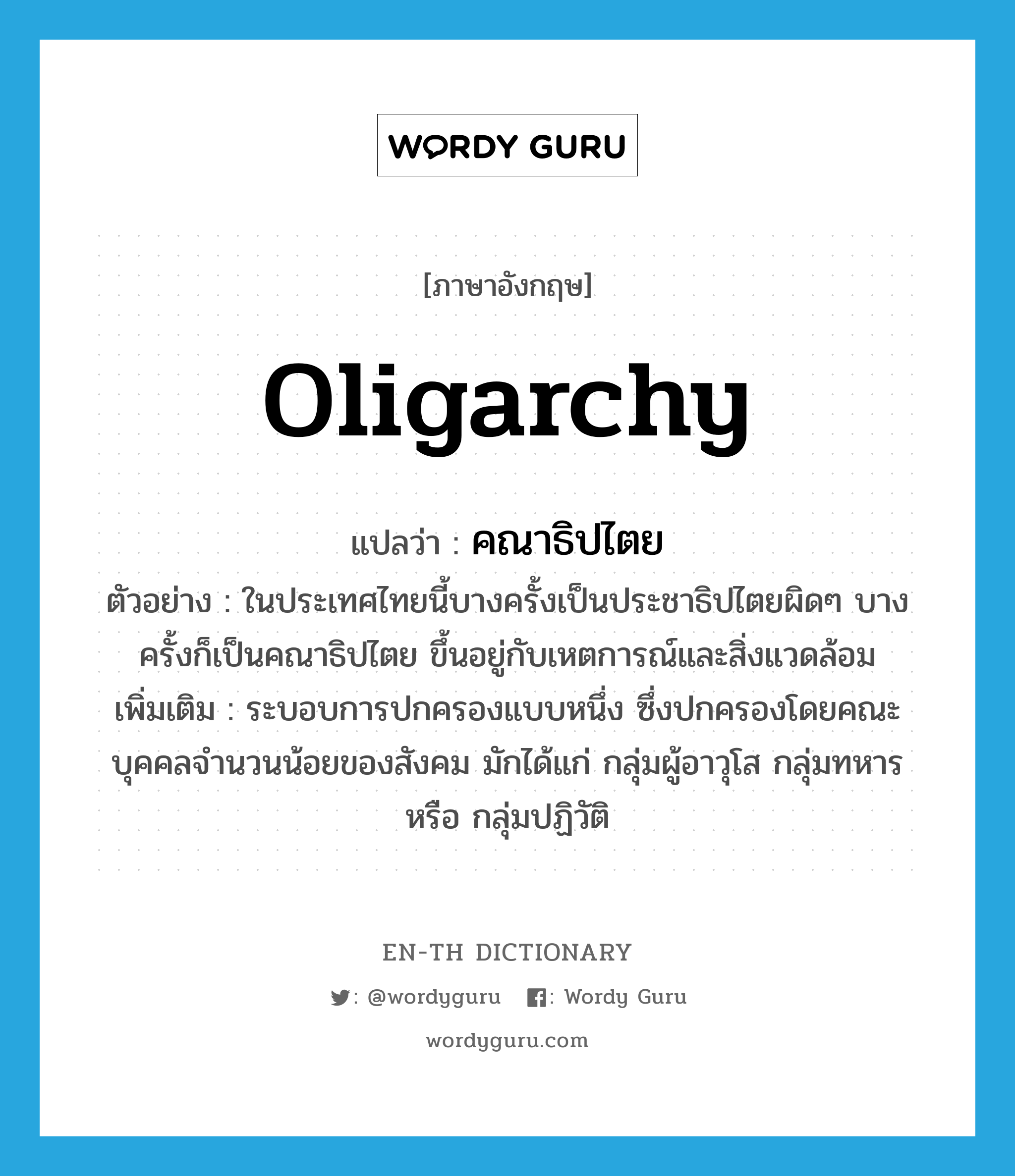 oligarchy แปลว่า?, คำศัพท์ภาษาอังกฤษ oligarchy แปลว่า คณาธิปไตย ประเภท N ตัวอย่าง ในประเทศไทยนี้บางครั้งเป็นประชาธิปไตยผิดๆ บางครั้งก็เป็นคณาธิปไตย ขึ้นอยู่กับเหตการณ์และสิ่งแวดล้อม เพิ่มเติม ระบอบการปกครองแบบหนึ่ง ซึ่งปกครองโดยคณะบุคคลจำนวนน้อยของสังคม มักได้แก่ กลุ่มผู้อาวุโส กลุ่มทหาร หรือ กลุ่มปฏิวัติ หมวด N