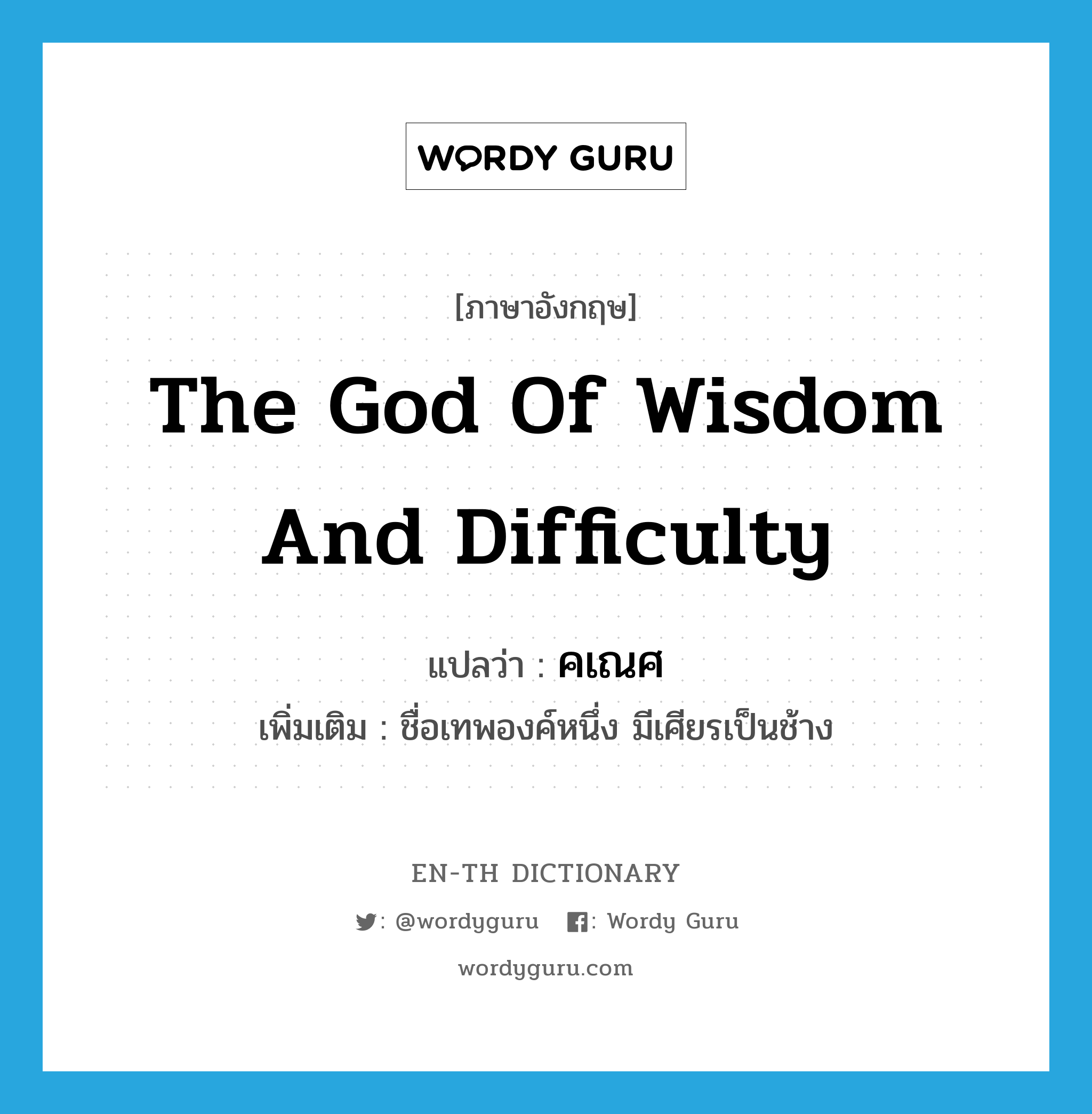 the God of wisdom and difficulty แปลว่า?, คำศัพท์ภาษาอังกฤษ the God of wisdom and difficulty แปลว่า คเณศ ประเภท N เพิ่มเติม ชื่อเทพองค์หนึ่ง มีเศียรเป็นช้าง หมวด N