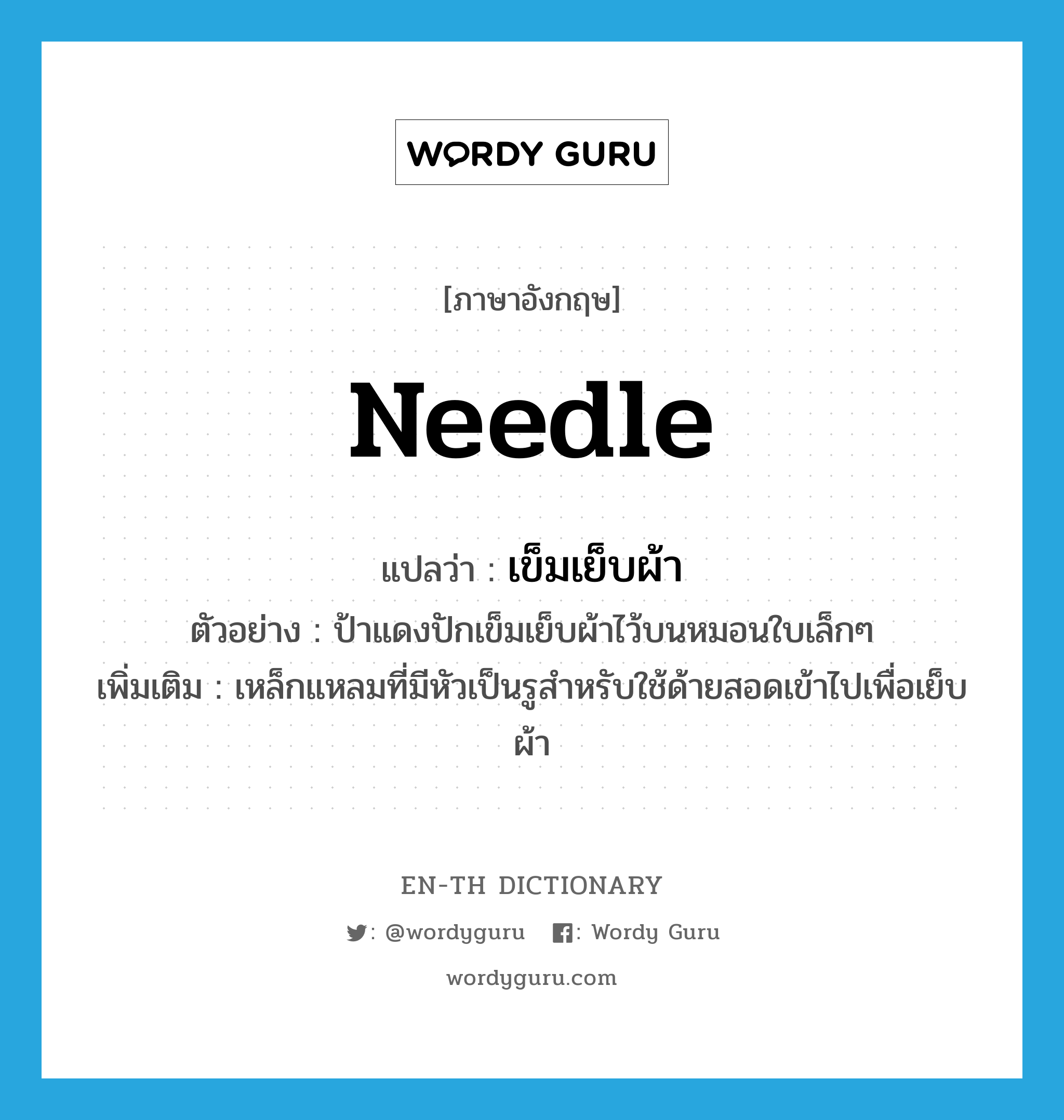 needle แปลว่า?, คำศัพท์ภาษาอังกฤษ needle แปลว่า เข็มเย็บผ้า ประเภท N ตัวอย่าง ป้าแดงปักเข็มเย็บผ้าไว้บนหมอนใบเล็กๆ เพิ่มเติม เหล็กแหลมที่มีหัวเป็นรูสำหรับใช้ด้ายสอดเข้าไปเพื่อเย็บผ้า หมวด N