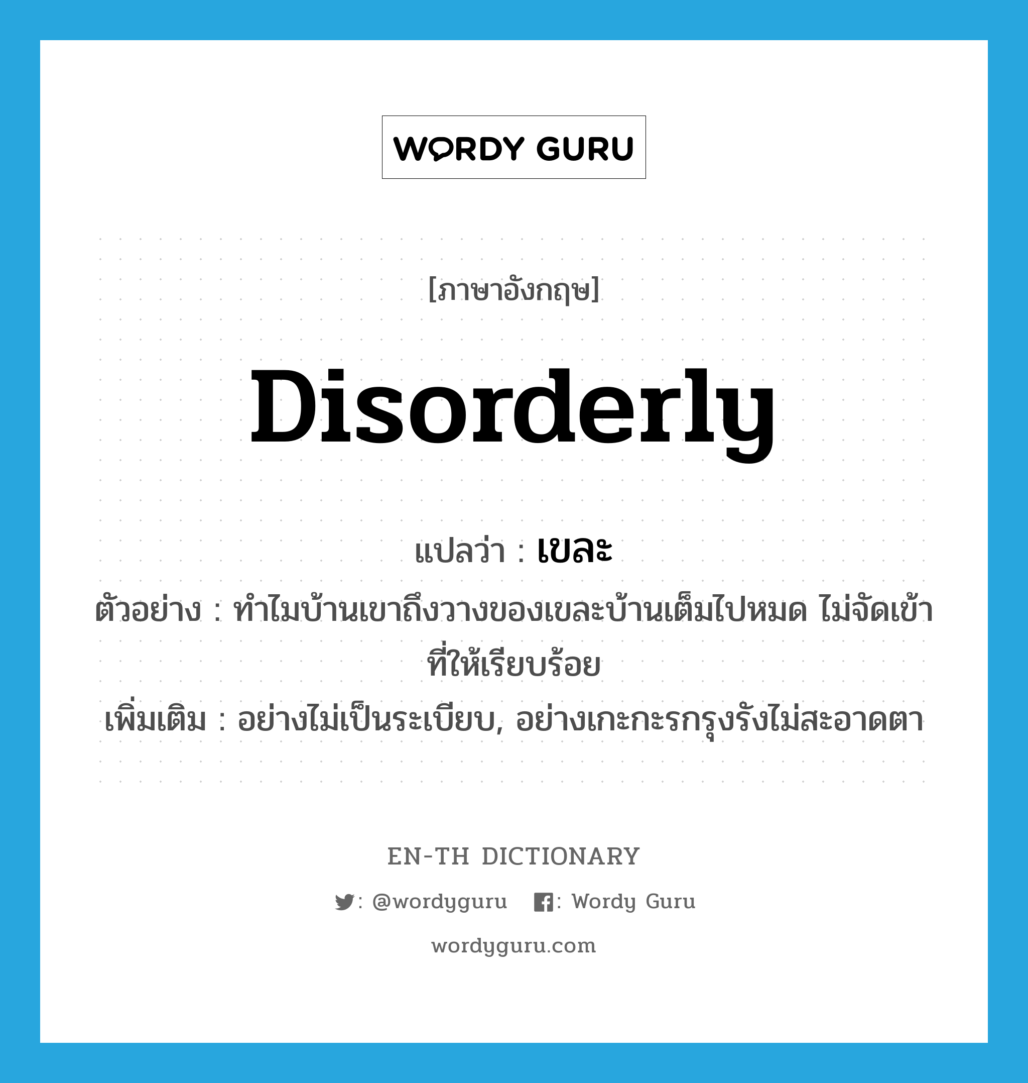 disorderly แปลว่า?, คำศัพท์ภาษาอังกฤษ disorderly แปลว่า เขละ ประเภท ADV ตัวอย่าง ทำไมบ้านเขาถึงวางของเขละบ้านเต็มไปหมด ไม่จัดเข้าที่ให้เรียบร้อย เพิ่มเติม อย่างไม่เป็นระเบียบ, อย่างเกะกะรกรุงรังไม่สะอาดตา หมวด ADV