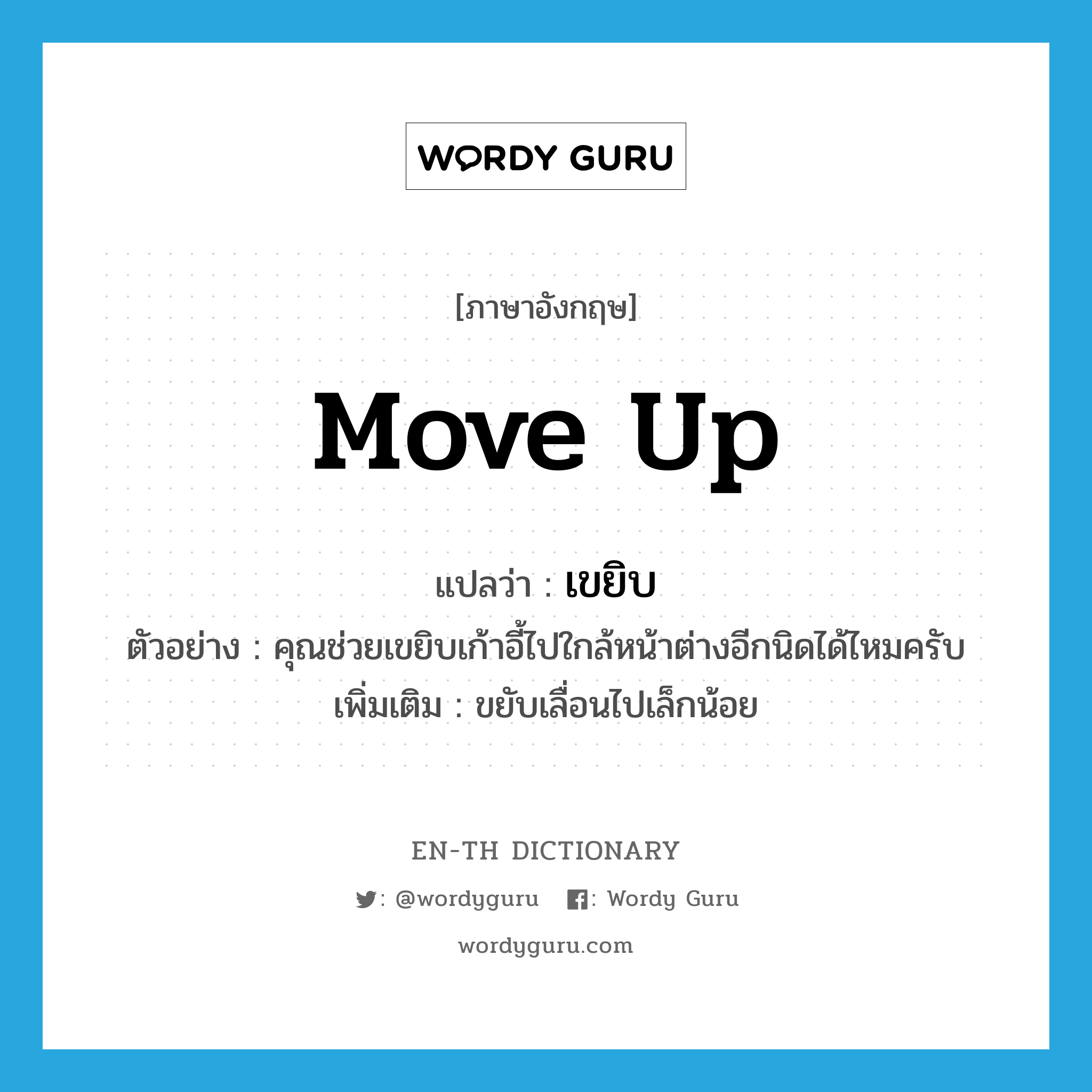 move up แปลว่า?, คำศัพท์ภาษาอังกฤษ move up แปลว่า เขยิบ ประเภท V ตัวอย่าง คุณช่วยเขยิบเก้าอี้ไปใกล้หน้าต่างอีกนิดได้ไหมครับ เพิ่มเติม ขยับเลื่อนไปเล็กน้อย หมวด V