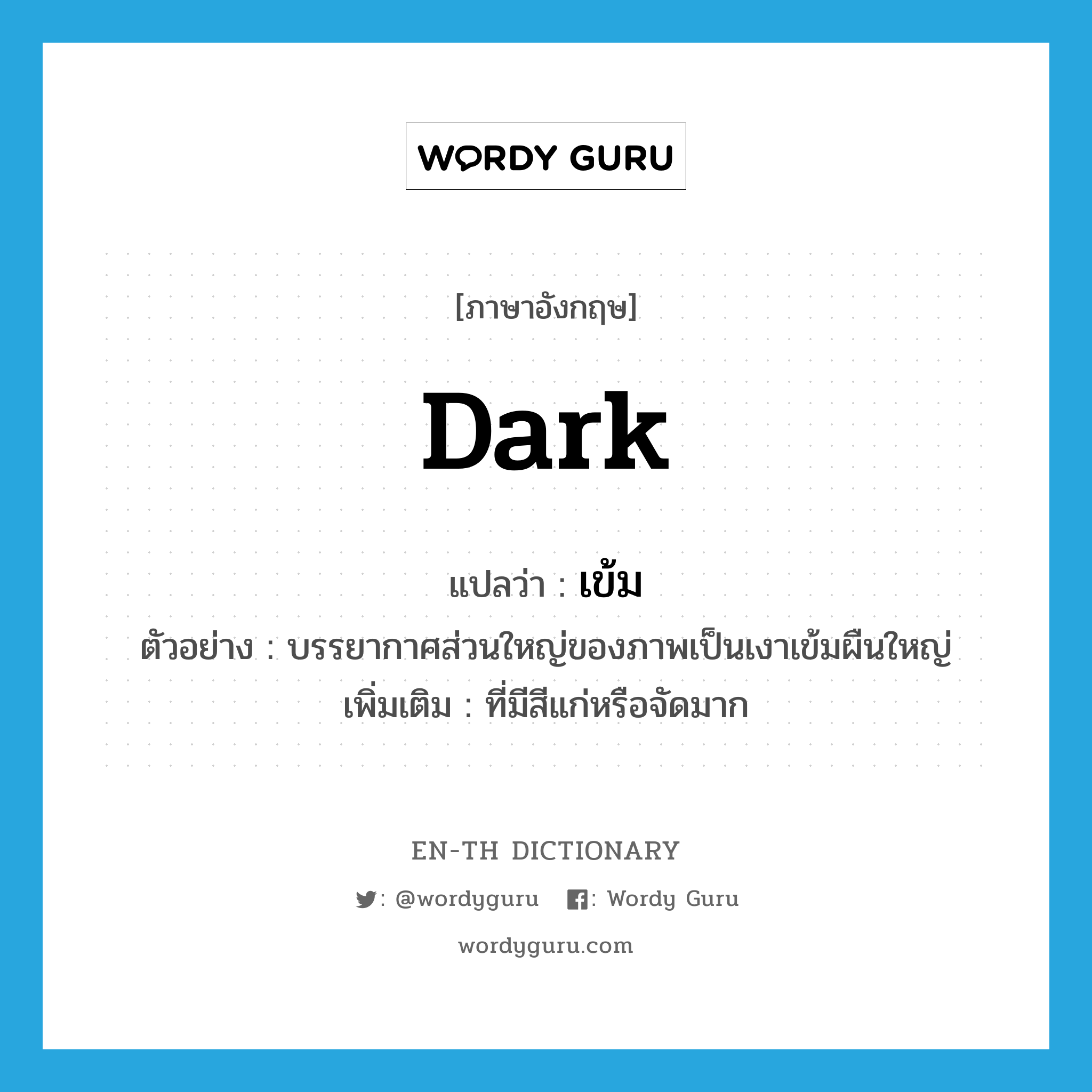 dark แปลว่า?, คำศัพท์ภาษาอังกฤษ dark แปลว่า เข้ม ประเภท ADJ ตัวอย่าง บรรยากาศส่วนใหญ่ของภาพเป็นเงาเข้มผืนใหญ่ เพิ่มเติม ที่มีสีแก่หรือจัดมาก หมวด ADJ