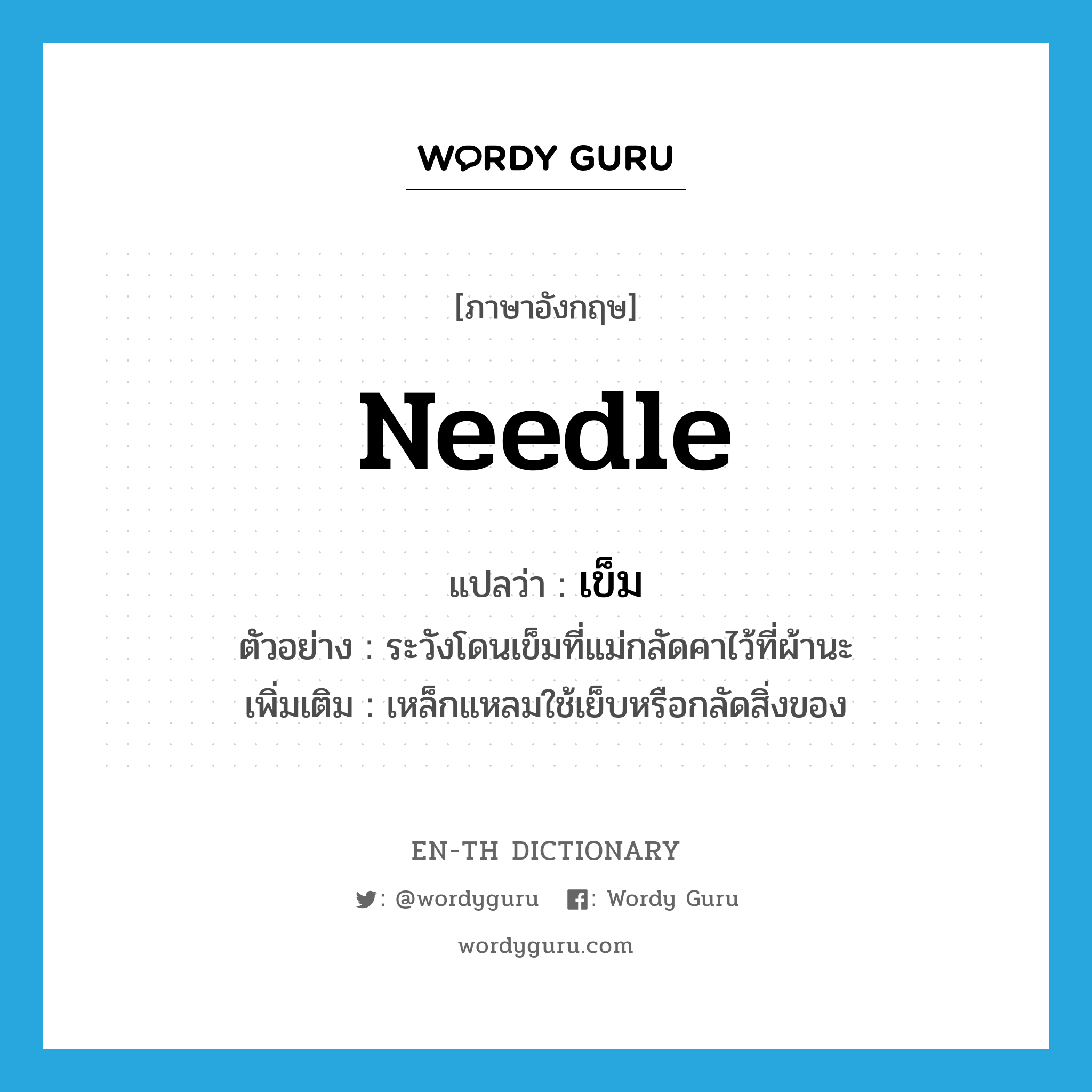 needle แปลว่า?, คำศัพท์ภาษาอังกฤษ needle แปลว่า เข็ม ประเภท N ตัวอย่าง ระวังโดนเข็มที่แม่กลัดคาไว้ที่ผ้านะ เพิ่มเติม เหล็กแหลมใช้เย็บหรือกลัดสิ่งของ หมวด N