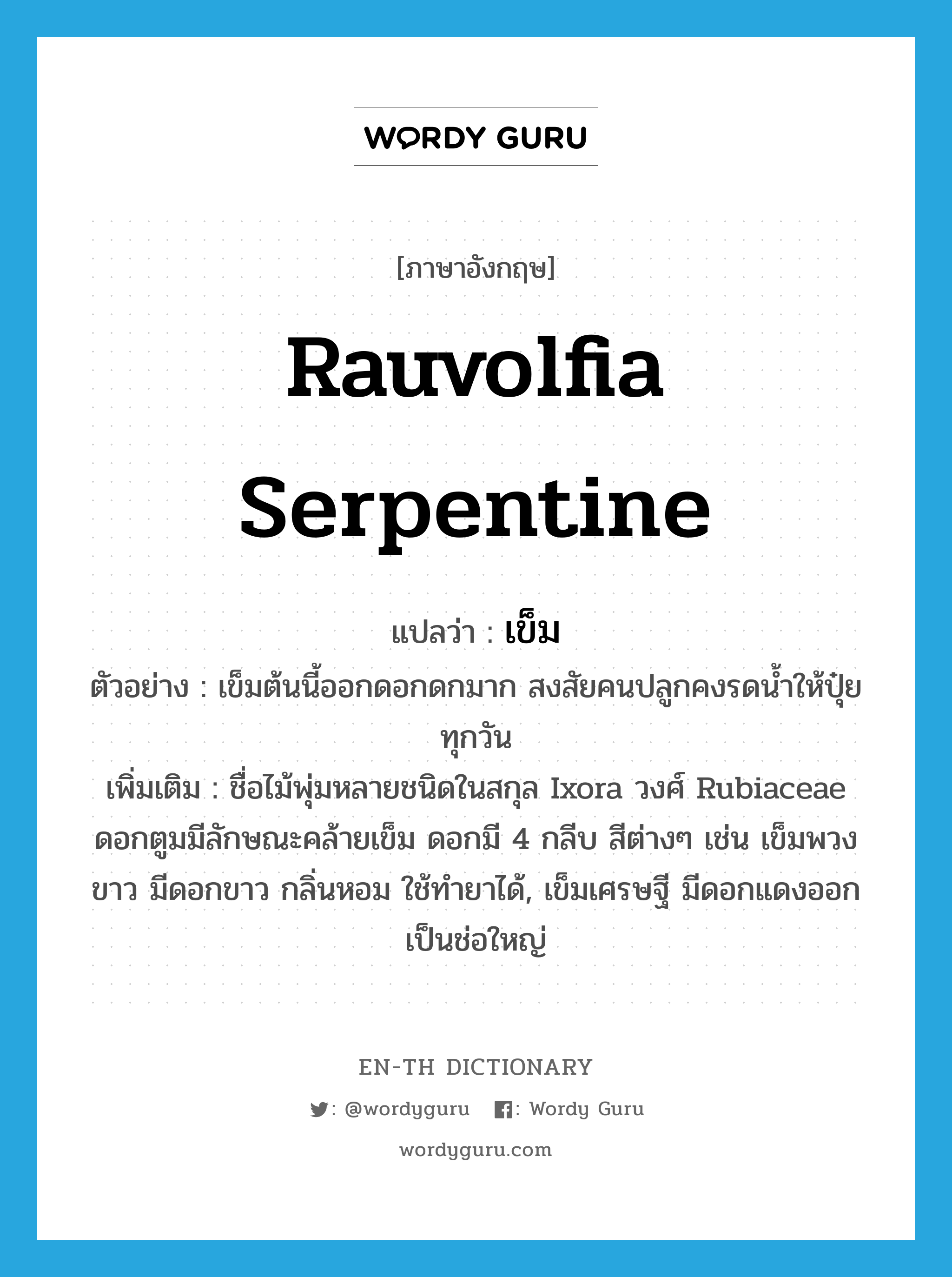 Rauvolfia serpentine แปลว่า?, คำศัพท์ภาษาอังกฤษ Rauvolfia serpentine แปลว่า เข็ม ประเภท N ตัวอย่าง เข็มต้นนี้ออกดอกดกมาก สงสัยคนปลูกคงรดน้ำให้ปุ๋ยทุกวัน เพิ่มเติม ชื่อไม้พุ่มหลายชนิดในสกุล Ixora วงศ์ Rubiaceae ดอกตูมมีลักษณะคล้ายเข็ม ดอกมี 4 กลีบ สีต่างๆ เช่น เข็มพวงขาว มีดอกขาว กลิ่นหอม ใช้ทำยาได้, เข็มเศรษฐี มีดอกแดงออกเป็นช่อใหญ่ หมวด N