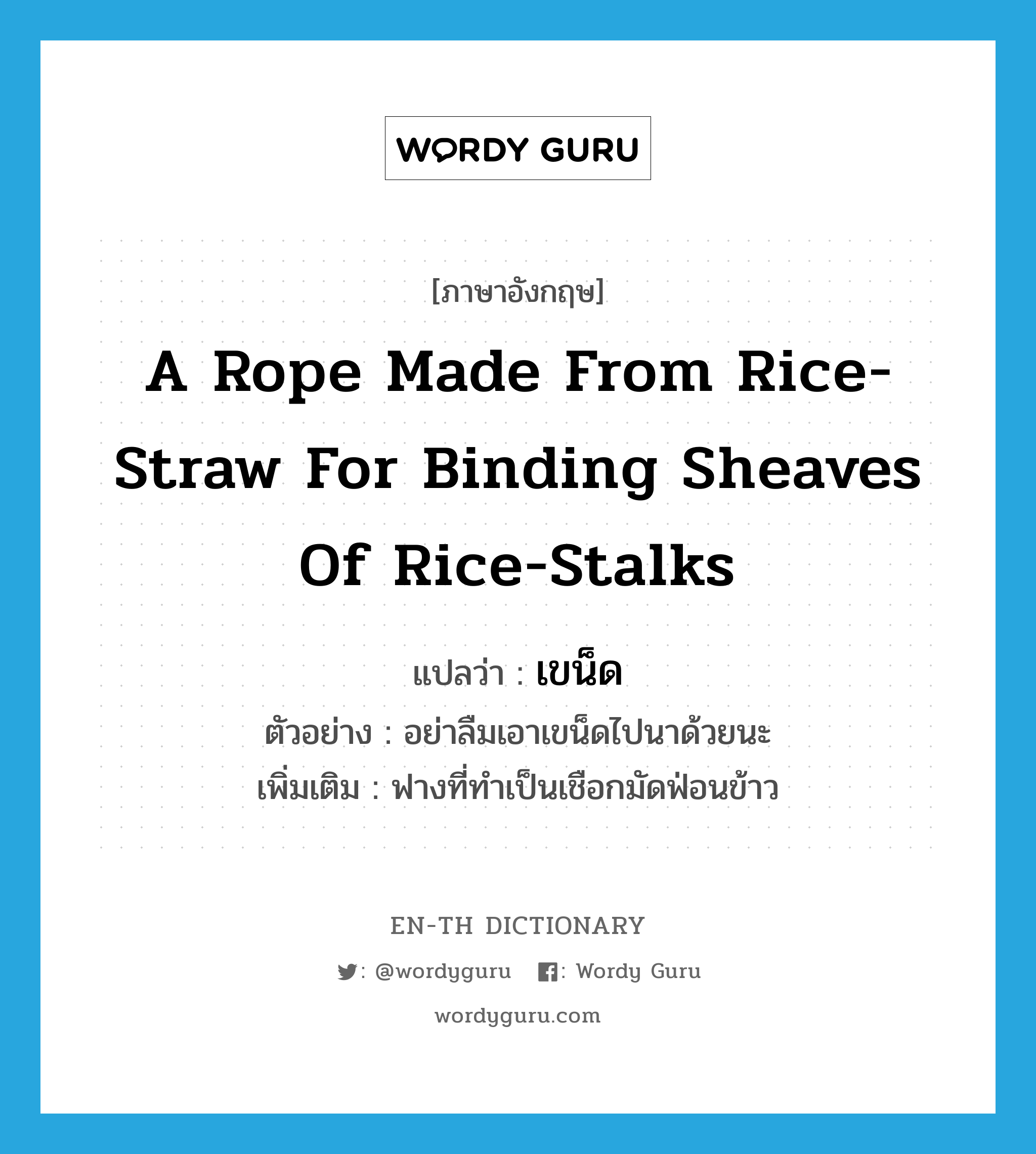 a rope made from rice-straw for binding sheaves of rice-stalks แปลว่า?, คำศัพท์ภาษาอังกฤษ a rope made from rice-straw for binding sheaves of rice-stalks แปลว่า เขน็ด ประเภท N ตัวอย่าง อย่าลืมเอาเขน็ดไปนาด้วยนะ เพิ่มเติม ฟางที่ทำเป็นเชือกมัดฟ่อนข้าว หมวด N