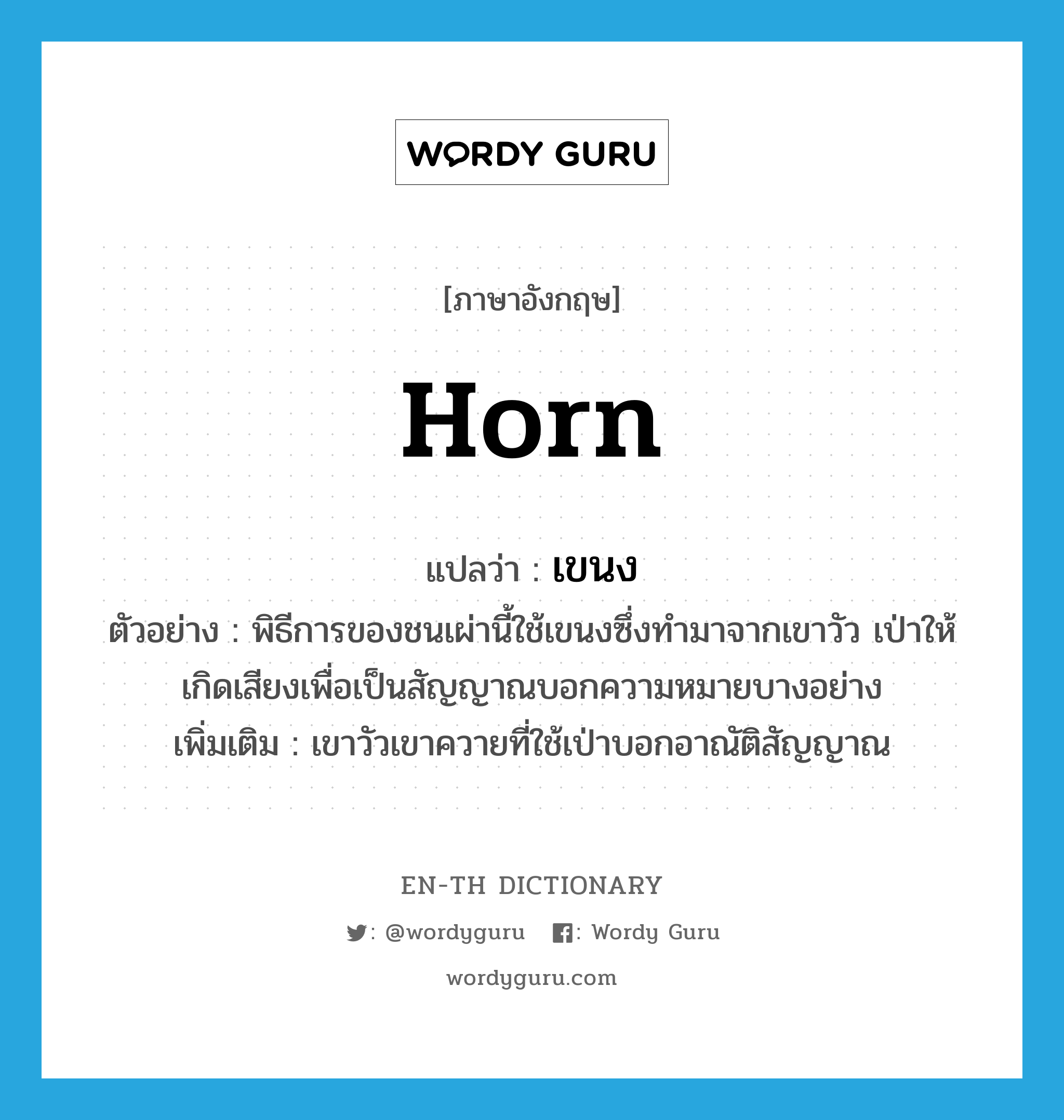 horn แปลว่า?, คำศัพท์ภาษาอังกฤษ horn แปลว่า เขนง ประเภท N ตัวอย่าง พิธีการของชนเผ่านี้ใช้เขนงซึ่งทำมาจากเขาวัว เป่าให้เกิดเสียงเพื่อเป็นสัญญาณบอกความหมายบางอย่าง เพิ่มเติม เขาวัวเขาควายที่ใช้เป่าบอกอาณัติสัญญาณ หมวด N