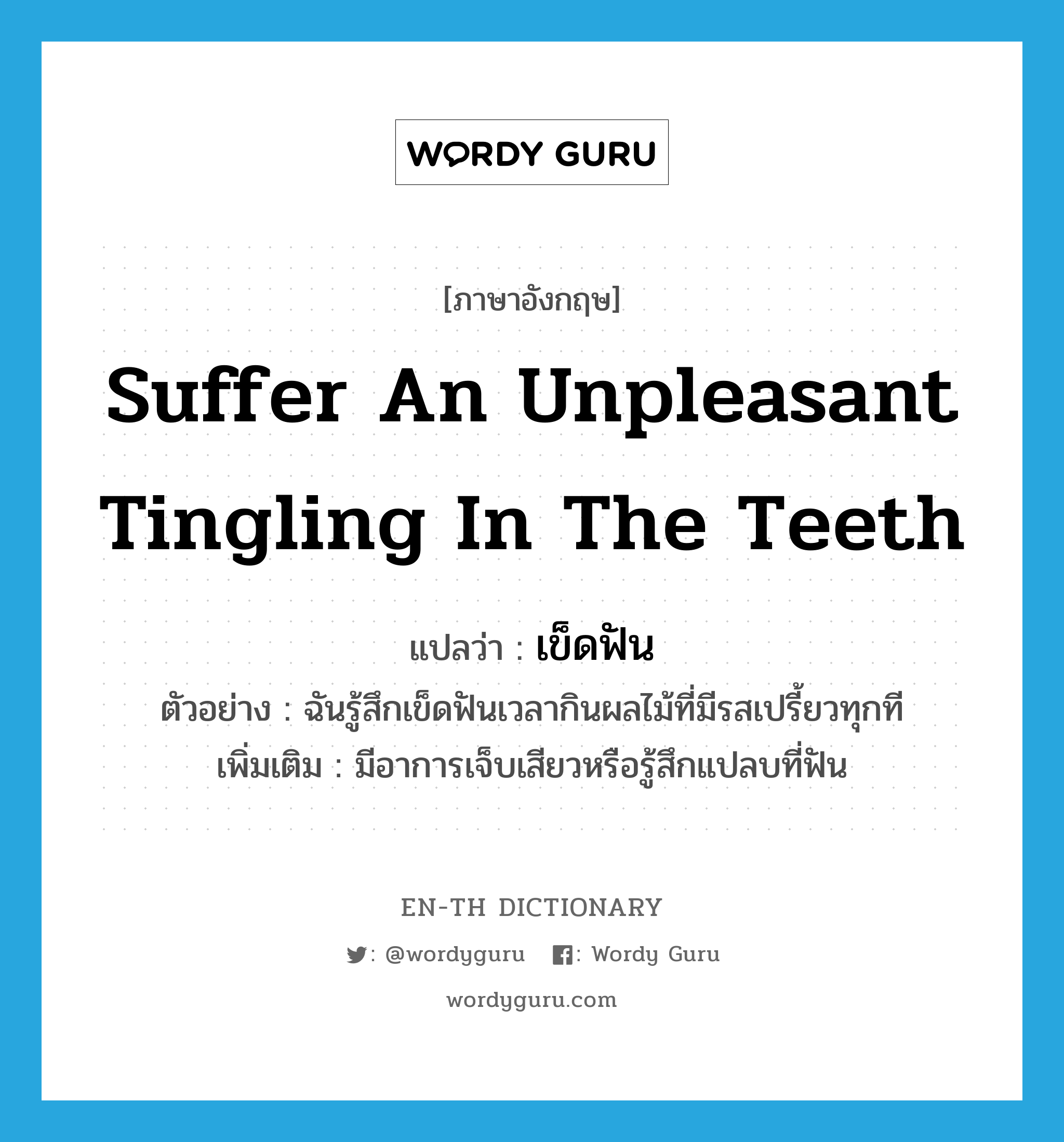 suffer an unpleasant tingling in the teeth แปลว่า?, คำศัพท์ภาษาอังกฤษ suffer an unpleasant tingling in the teeth แปลว่า เข็ดฟัน ประเภท V ตัวอย่าง ฉันรู้สึกเข็ดฟันเวลากินผลไม้ที่มีรสเปรี้ยวทุกที เพิ่มเติม มีอาการเจ็บเสียวหรือรู้สึกแปลบที่ฟัน หมวด V
