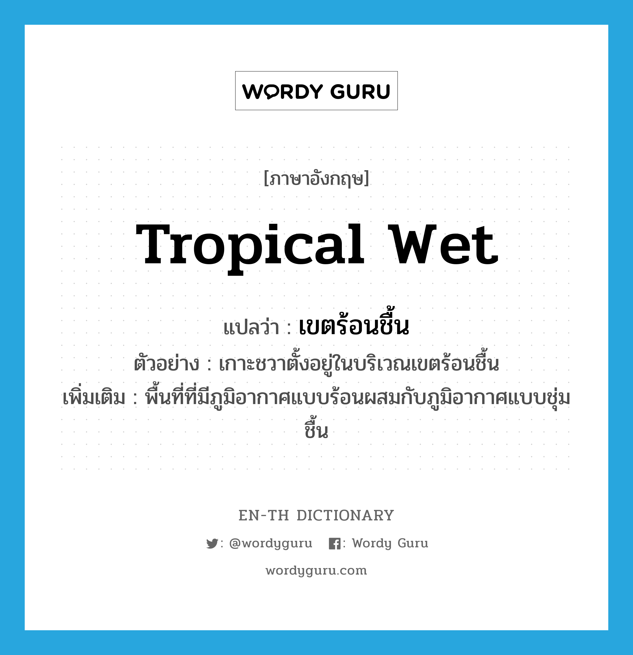 tropical wet แปลว่า?, คำศัพท์ภาษาอังกฤษ tropical wet แปลว่า เขตร้อนชื้น ประเภท N ตัวอย่าง เกาะชวาตั้งอยู่ในบริเวณเขตร้อนชื้น เพิ่มเติม พื้นที่ที่มีภูมิอากาศแบบร้อนผสมกับภูมิอากาศแบบชุ่มชื้น หมวด N
