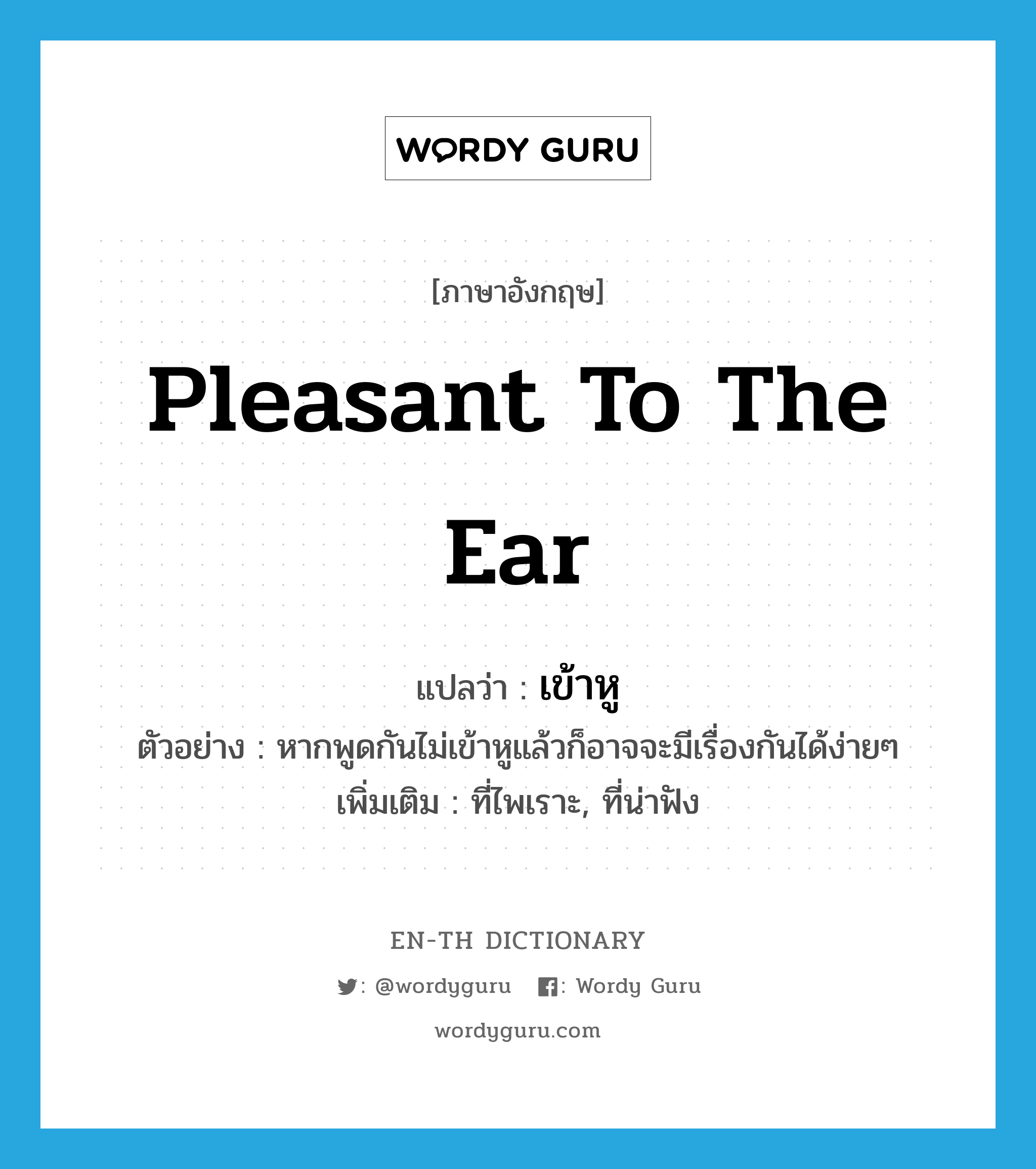 pleasant to the ear แปลว่า?, คำศัพท์ภาษาอังกฤษ pleasant to the ear แปลว่า เข้าหู ประเภท ADJ ตัวอย่าง หากพูดกันไม่เข้าหูแล้วก็อาจจะมีเรื่องกันได้ง่ายๆ เพิ่มเติม ที่ไพเราะ, ที่น่าฟัง หมวด ADJ