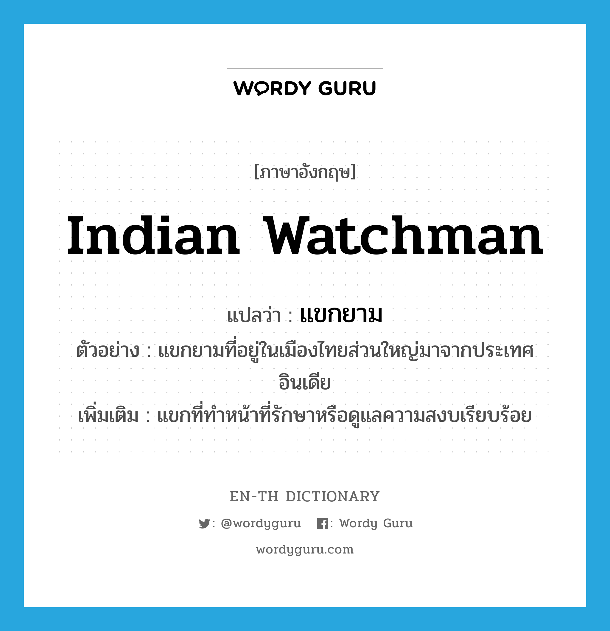 Indian watchman แปลว่า?, คำศัพท์ภาษาอังกฤษ Indian watchman แปลว่า แขกยาม ประเภท N ตัวอย่าง แขกยามที่อยู่ในเมืองไทยส่วนใหญ่มาจากประเทศอินเดีย เพิ่มเติม แขกที่ทำหน้าที่รักษาหรือดูแลความสงบเรียบร้อย หมวด N