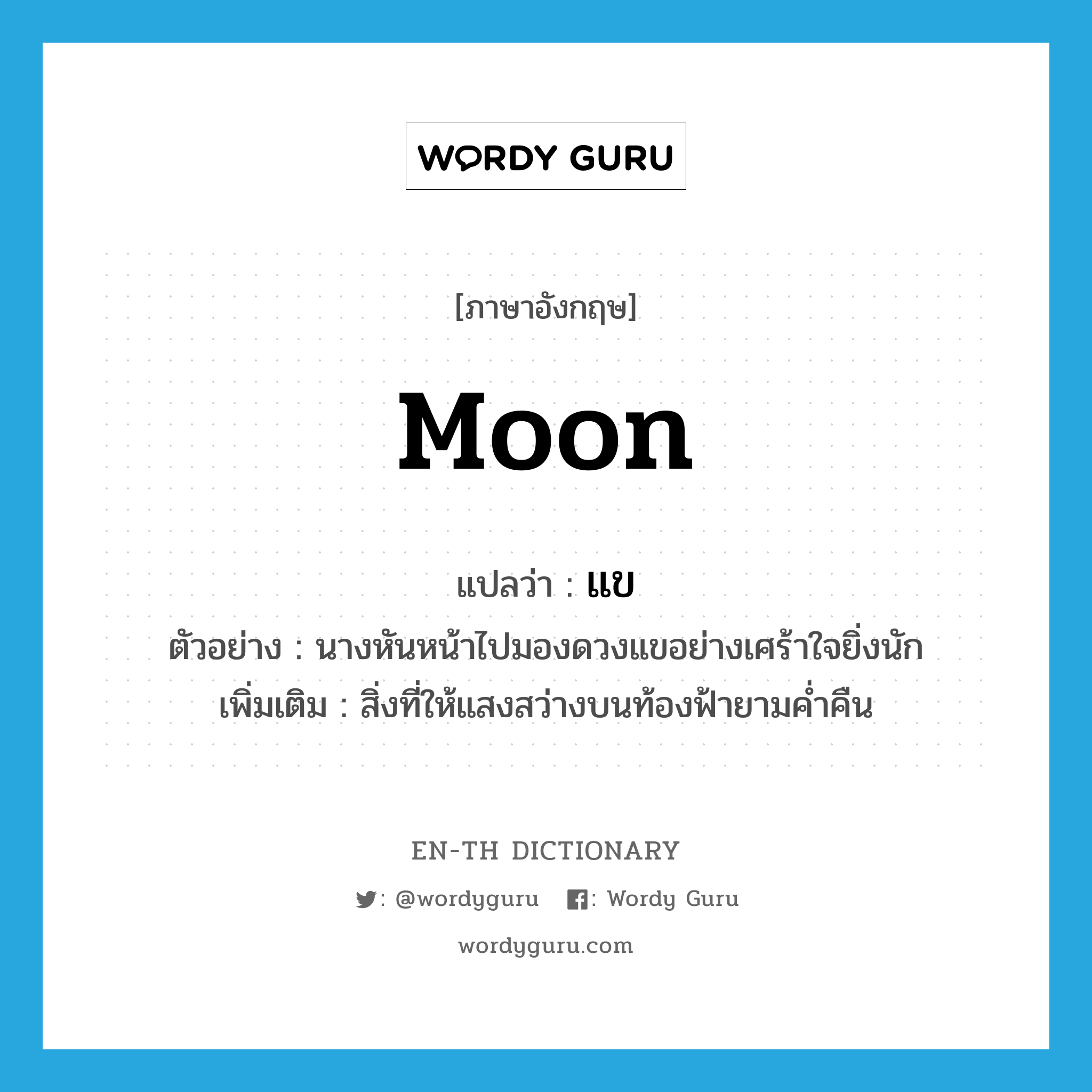 moon แปลว่า?, คำศัพท์ภาษาอังกฤษ moon แปลว่า แข ประเภท N ตัวอย่าง นางหันหน้าไปมองดวงแขอย่างเศร้าใจยิ่งนัก เพิ่มเติม สิ่งที่ให้แสงสว่างบนท้องฟ้ายามค่ำคืน หมวด N