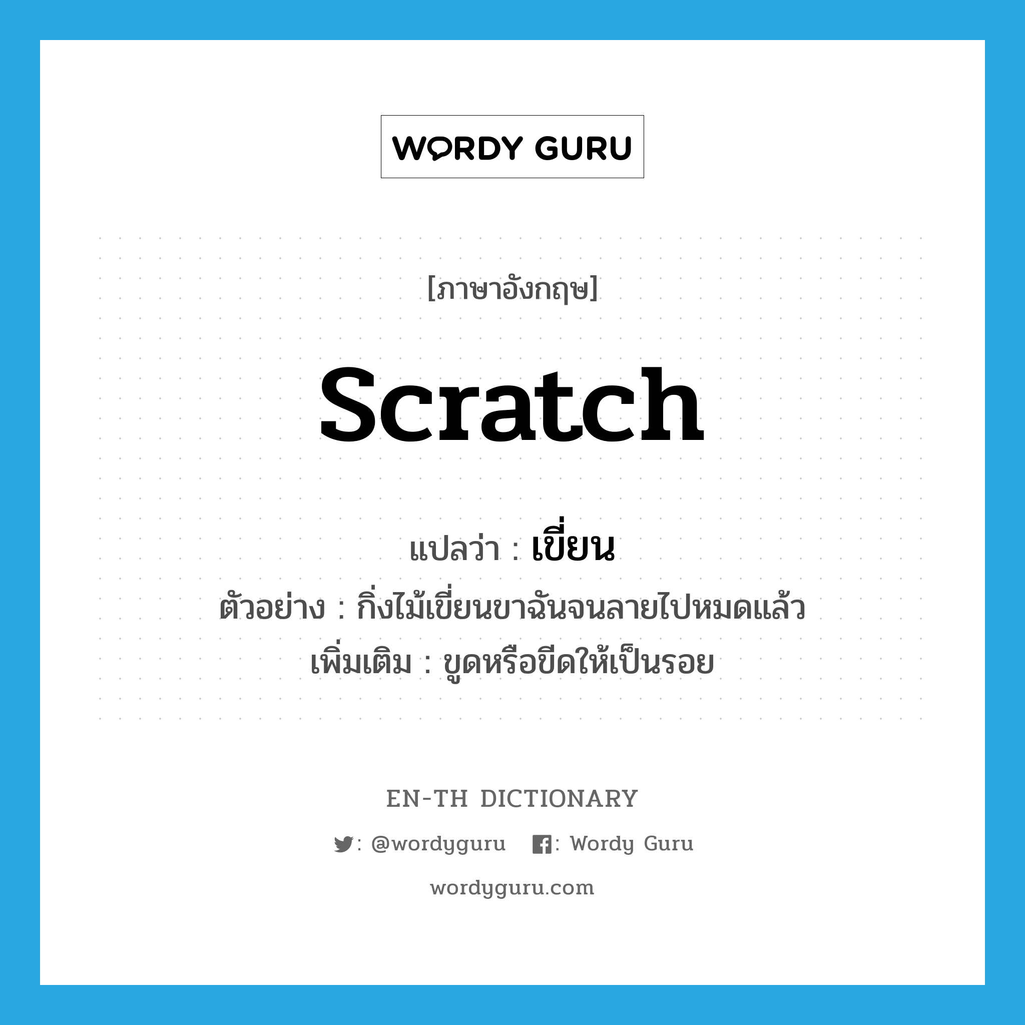 scratch แปลว่า?, คำศัพท์ภาษาอังกฤษ scratch แปลว่า เขี่ยน ประเภท V ตัวอย่าง กิ่งไม้เขี่ยนขาฉันจนลายไปหมดแล้ว เพิ่มเติม ขูดหรือขีดให้เป็นรอย หมวด V