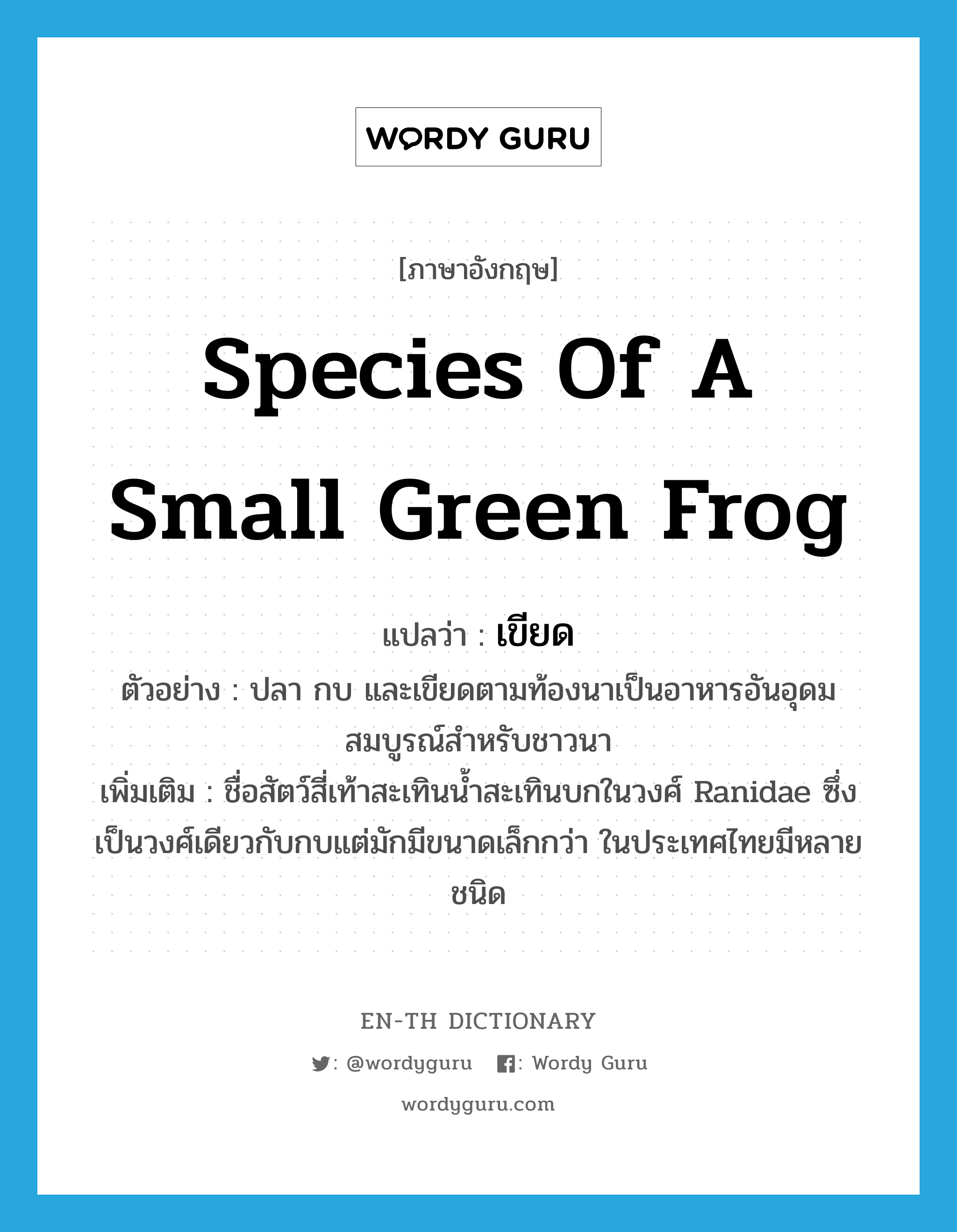 species of a small green frog แปลว่า?, คำศัพท์ภาษาอังกฤษ species of a small green frog แปลว่า เขียด ประเภท N ตัวอย่าง ปลา กบ และเขียดตามท้องนาเป็นอาหารอันอุดมสมบูรณ์สำหรับชาวนา เพิ่มเติม ชื่อสัตว์สี่เท้าสะเทินน้ำสะเทินบกในวงศ์ Ranidae ซึ่งเป็นวงศ์เดียวกับกบแต่มักมีขนาดเล็กกว่า ในประเทศไทยมีหลายชนิด หมวด N