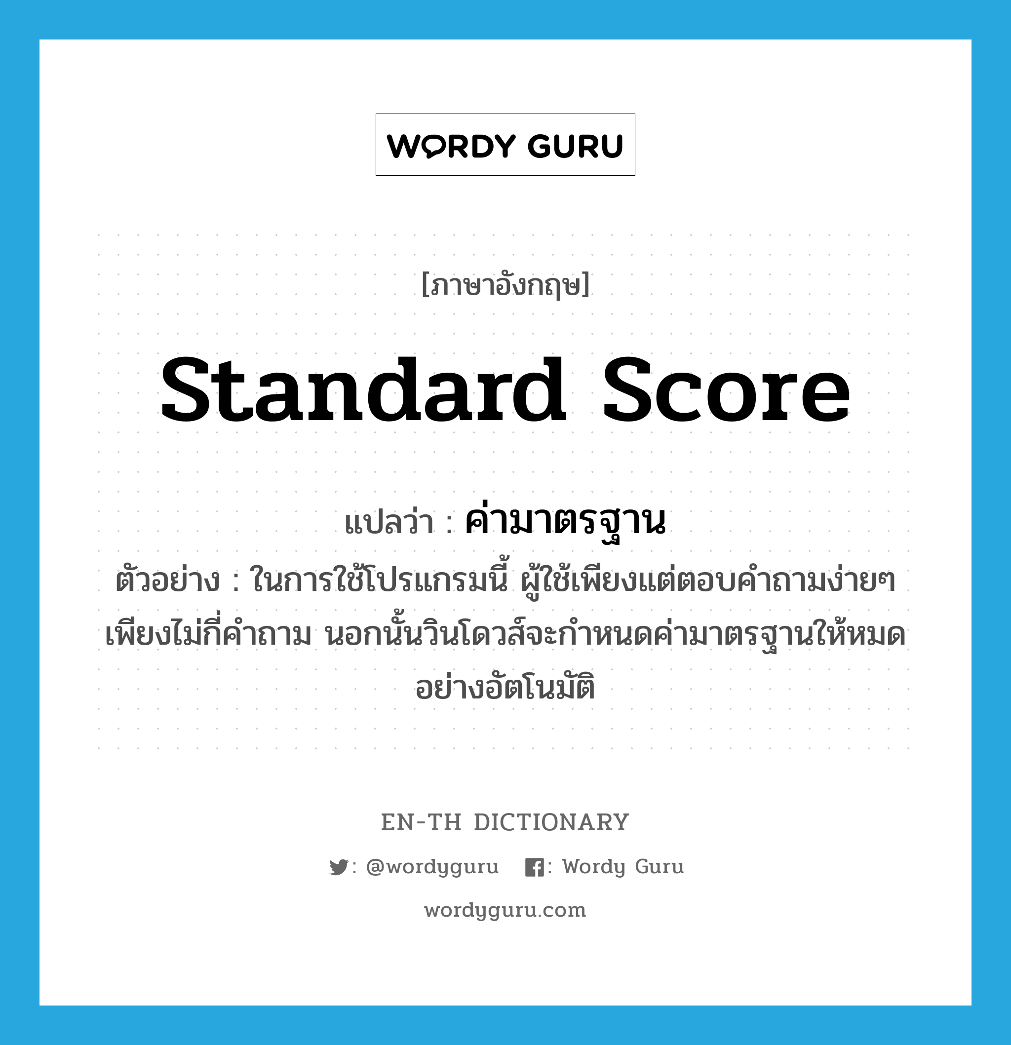 standard score แปลว่า?, คำศัพท์ภาษาอังกฤษ standard score แปลว่า ค่ามาตรฐาน ประเภท N ตัวอย่าง ในการใช้โปรแกรมนี้ ผู้ใช้เพียงแต่ตอบคำถามง่ายๆ เพียงไม่กี่คำถาม นอกนั้นวินโดวส์จะกำหนดค่ามาตรฐานให้หมดอย่างอัตโนมัติ หมวด N
