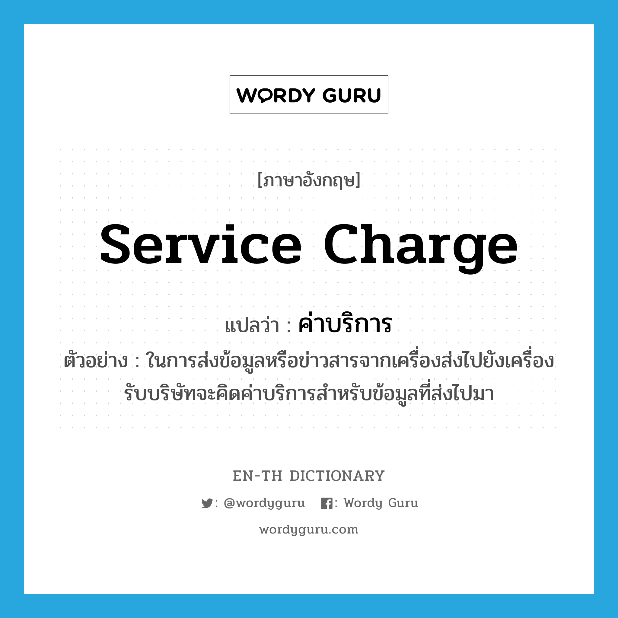 service charge แปลว่า?, คำศัพท์ภาษาอังกฤษ service charge แปลว่า ค่าบริการ ประเภท N ตัวอย่าง ในการส่งข้อมูลหรือข่าวสารจากเครื่องส่งไปยังเครื่องรับบริษัทจะคิดค่าบริการสำหรับข้อมูลที่ส่งไปมา หมวด N