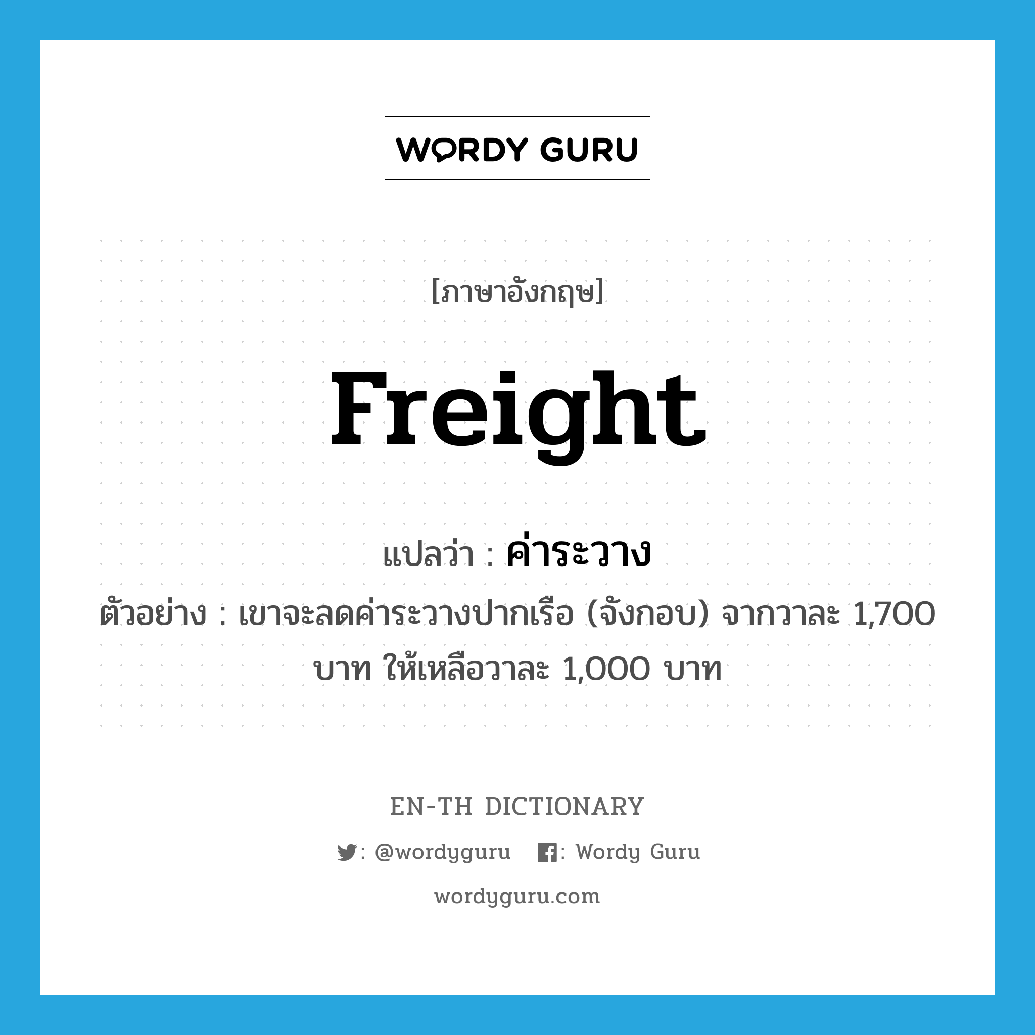 freight แปลว่า?, คำศัพท์ภาษาอังกฤษ freight แปลว่า ค่าระวาง ประเภท N ตัวอย่าง เขาจะลดค่าระวางปากเรือ (จังกอบ) จากวาละ 1,700 บาท ให้เหลือวาละ 1,000 บาท หมวด N