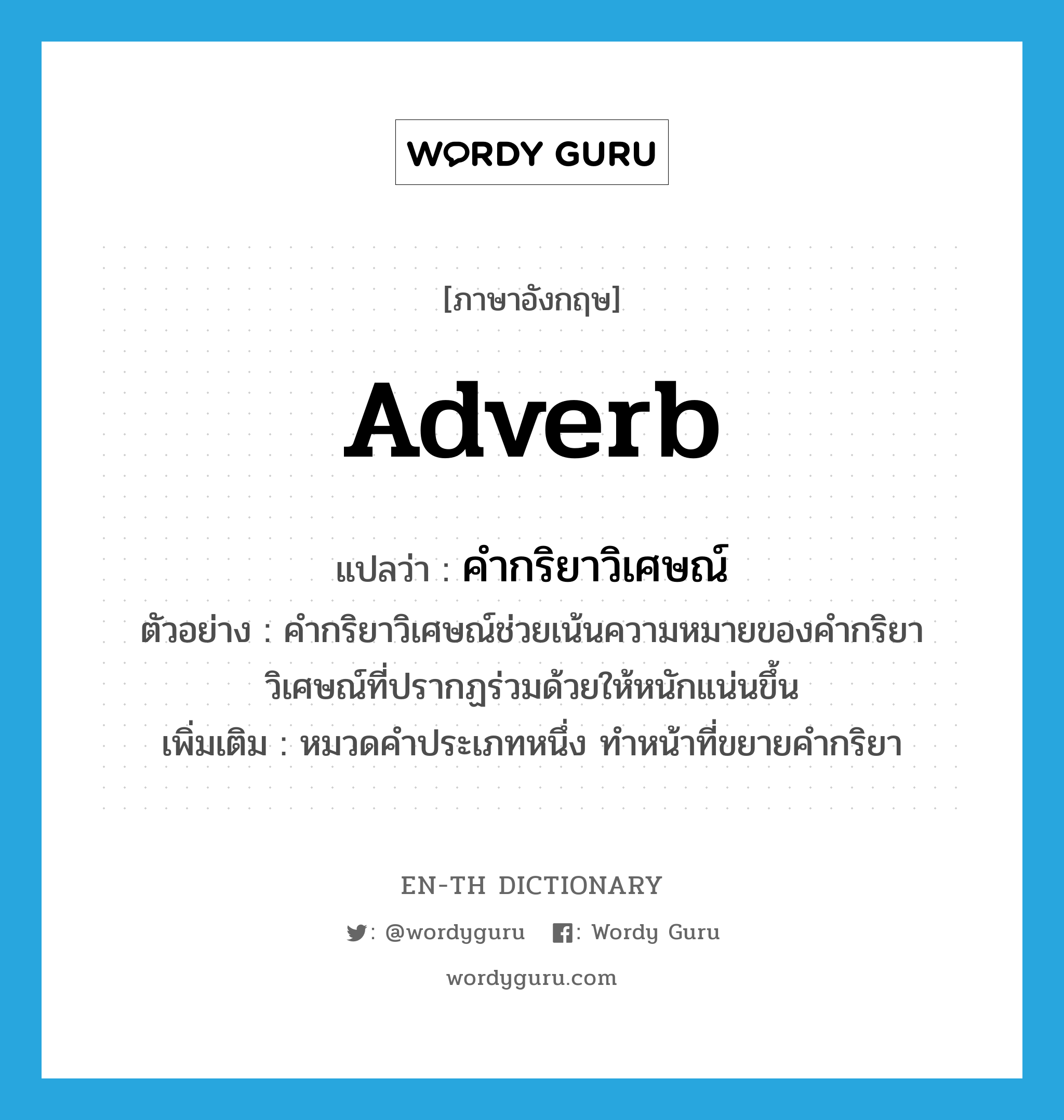 adverb แปลว่า?, คำศัพท์ภาษาอังกฤษ adverb แปลว่า คำกริยาวิเศษณ์ ประเภท N ตัวอย่าง คำกริยาวิเศษณ์ช่วยเน้นความหมายของคำกริยาวิเศษณ์ที่ปรากฏร่วมด้วยให้หนักแน่นขึ้น เพิ่มเติม หมวดคำประเภทหนึ่ง ทำหน้าที่ขยายคำกริยา หมวด N
