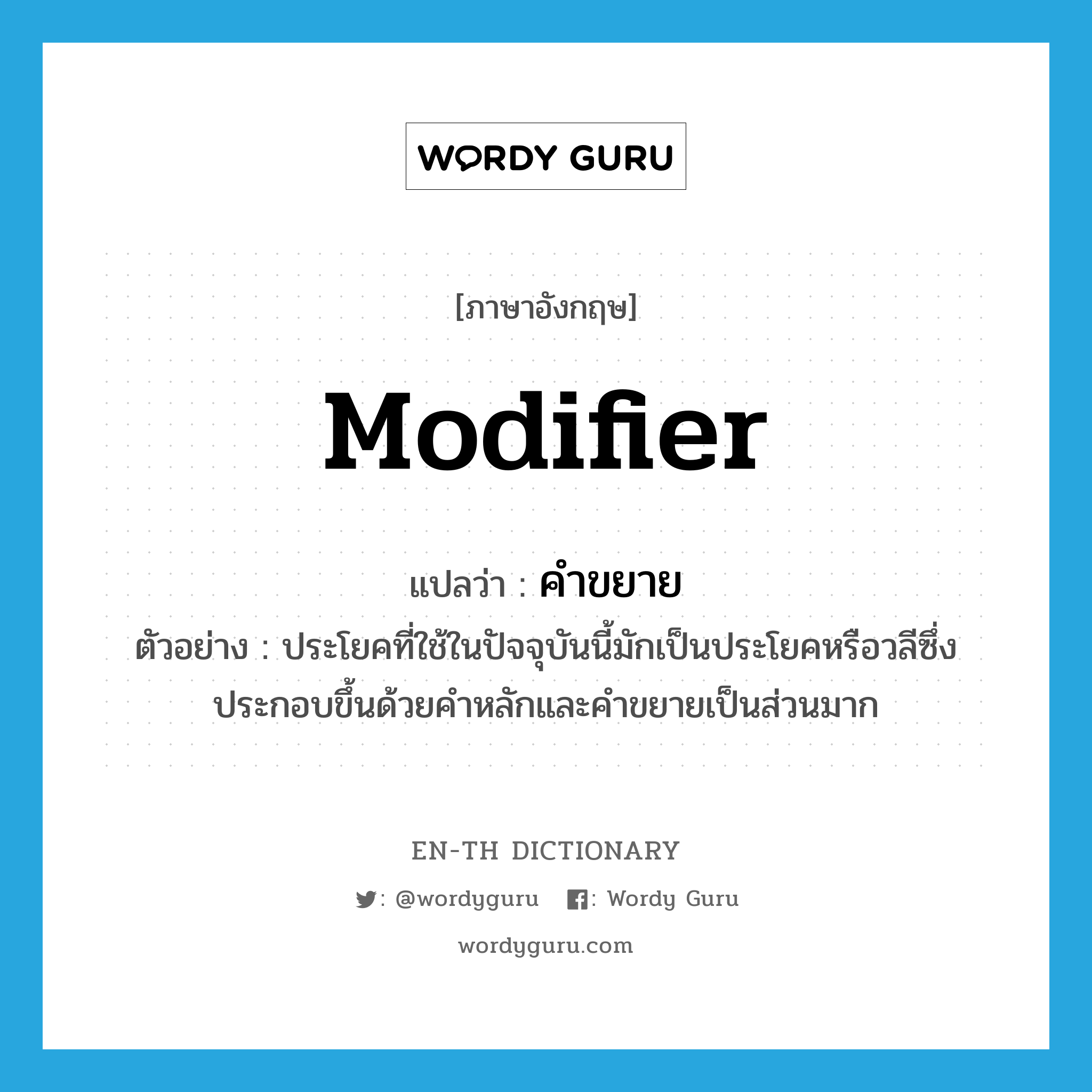 modifier แปลว่า?, คำศัพท์ภาษาอังกฤษ modifier แปลว่า คำขยาย ประเภท N ตัวอย่าง ประโยคที่ใช้ในปัจจุบันนี้มักเป็นประโยคหรือวลีซึ่งประกอบขึ้นด้วยคำหลักและคำขยายเป็นส่วนมาก หมวด N