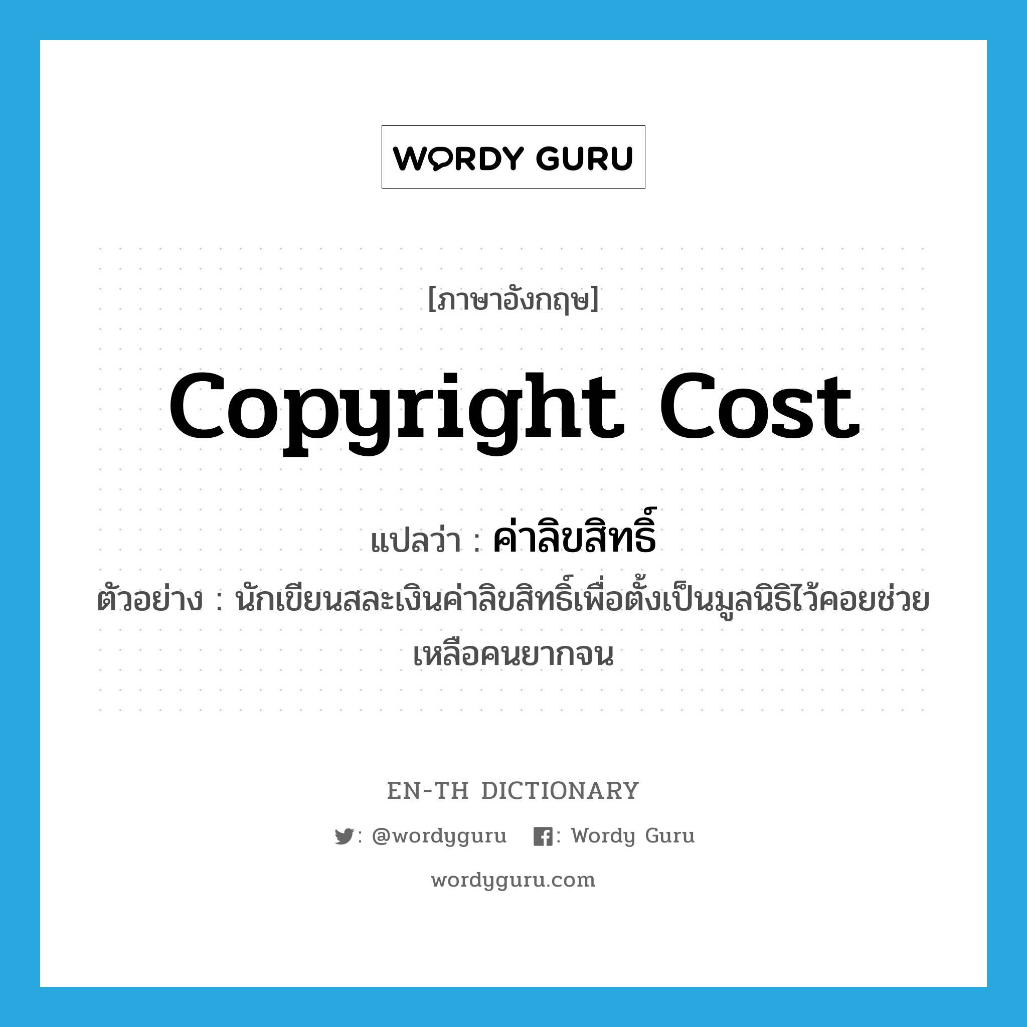 copyright cost แปลว่า?, คำศัพท์ภาษาอังกฤษ copyright cost แปลว่า ค่าลิขสิทธิ์ ประเภท N ตัวอย่าง นักเขียนสละเงินค่าลิขสิทธิ์เพื่อตั้งเป็นมูลนิธิไว้คอยช่วยเหลือคนยากจน หมวด N