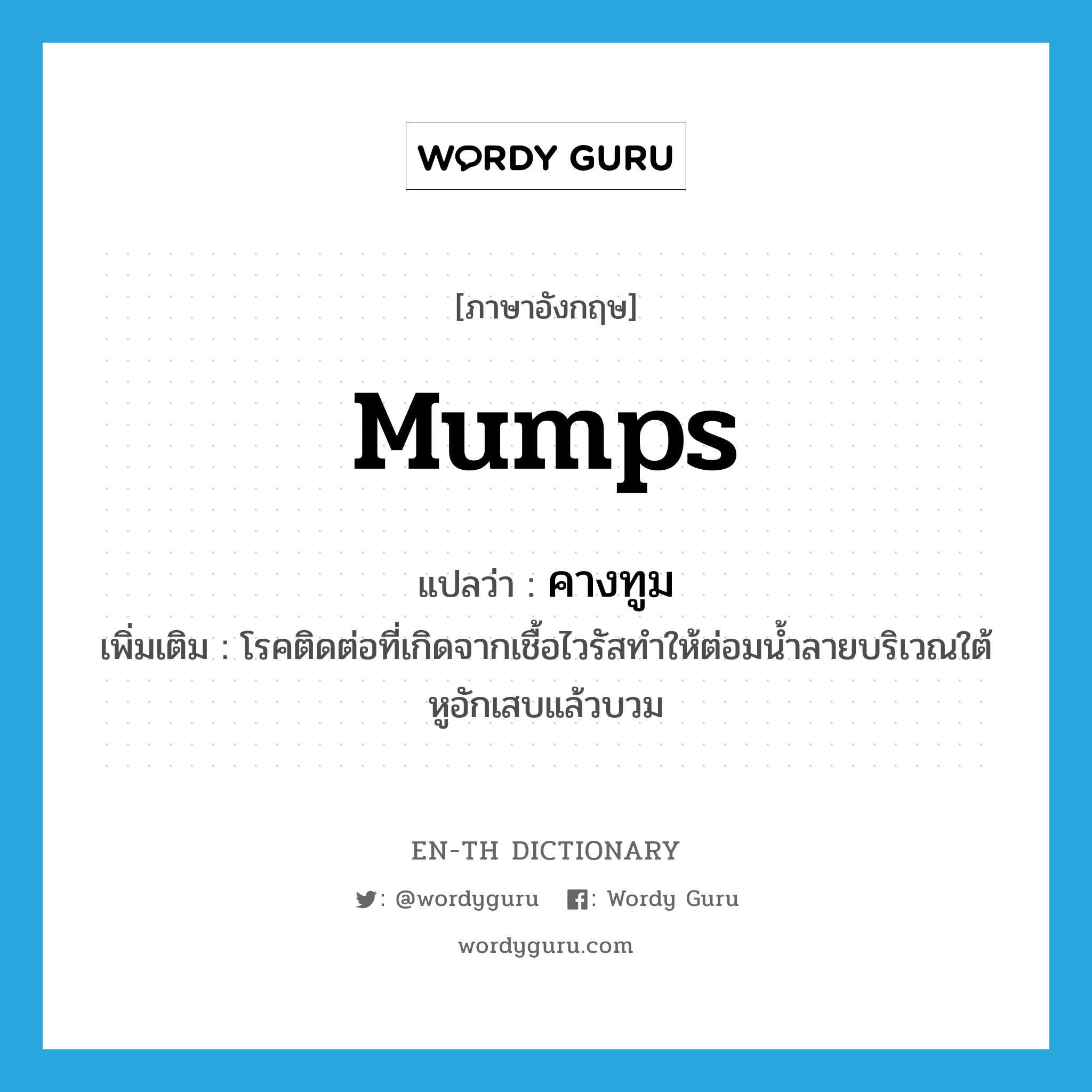 mumps แปลว่า?, คำศัพท์ภาษาอังกฤษ mumps แปลว่า คางทูม ประเภท N เพิ่มเติม โรคติดต่อที่เกิดจากเชื้อไวรัสทำให้ต่อมน้ำลายบริเวณใต้หูอักเสบแล้วบวม หมวด N