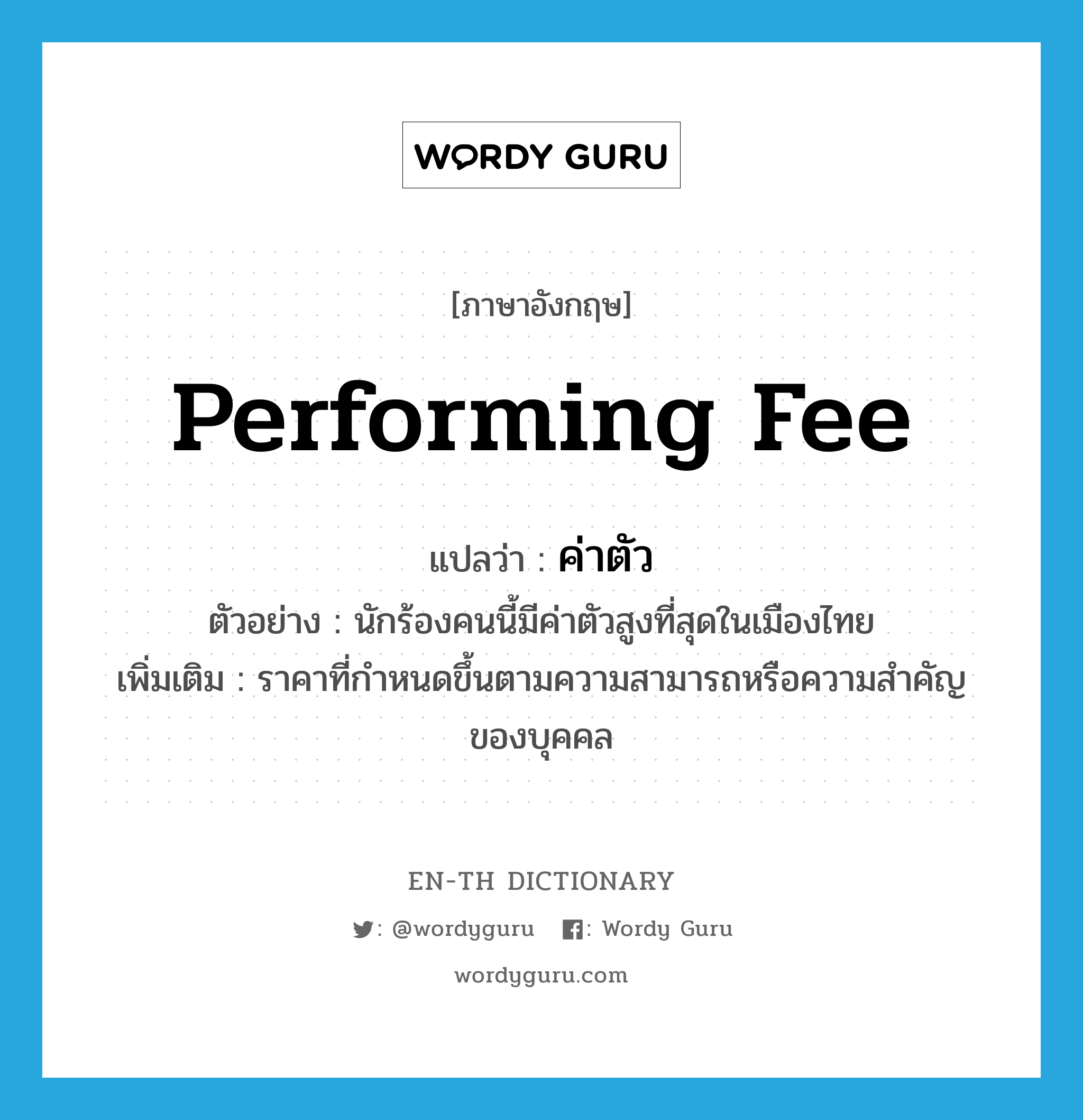 performing fee แปลว่า?, คำศัพท์ภาษาอังกฤษ performing fee แปลว่า ค่าตัว ประเภท N ตัวอย่าง นักร้องคนนี้มีค่าตัวสูงที่สุดในเมืองไทย เพิ่มเติม ราคาที่กำหนดขึ้นตามความสามารถหรือความสำคัญของบุคคล หมวด N