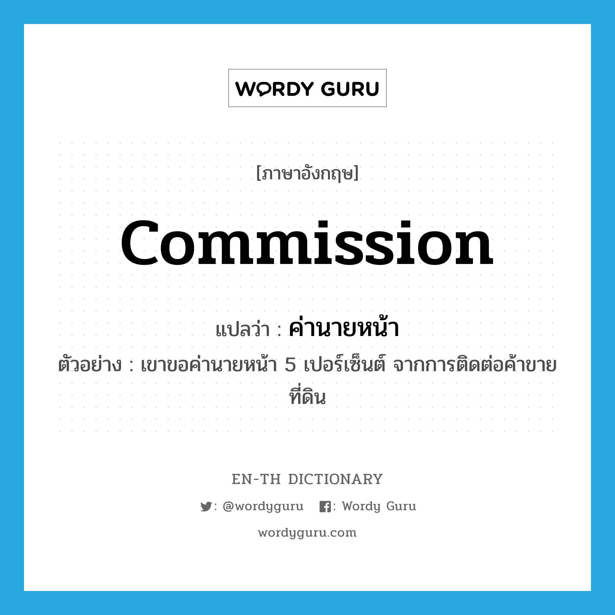 commission แปลว่า?, คำศัพท์ภาษาอังกฤษ commission แปลว่า ค่านายหน้า ประเภท N ตัวอย่าง เขาขอค่านายหน้า 5 เปอร์เซ็นต์ จากการติดต่อค้าขายที่ดิน หมวด N