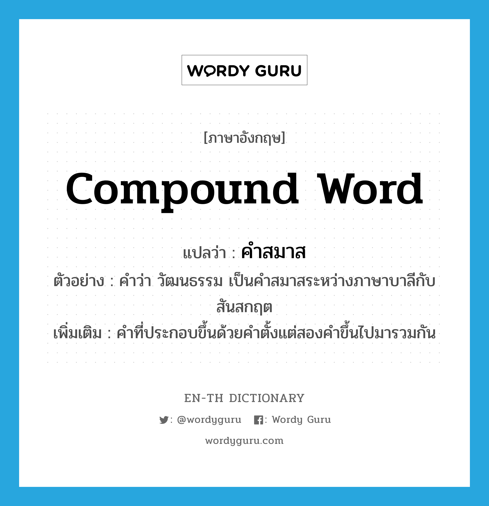 compound word แปลว่า?, คำศัพท์ภาษาอังกฤษ compound word แปลว่า คำสมาส ประเภท N ตัวอย่าง คำว่า วัฒนธรรม เป็นคำสมาสระหว่างภาษาบาลีกับสันสกฤต เพิ่มเติม คำที่ประกอบขึ้นด้วยคำตั้งแต่สองคำขึ้นไปมารวมกัน หมวด N
