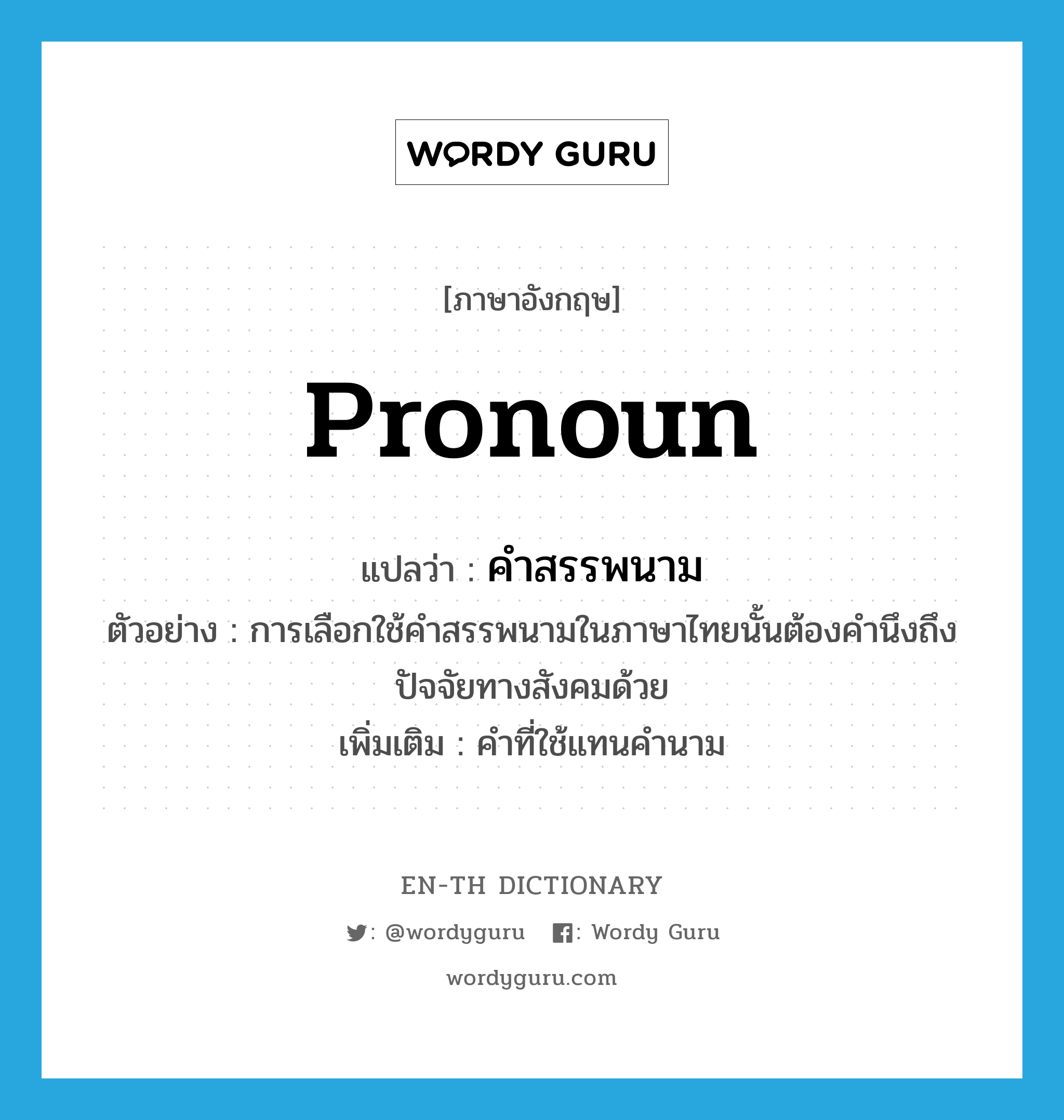 pronoun แปลว่า?, คำศัพท์ภาษาอังกฤษ pronoun แปลว่า คำสรรพนาม ประเภท N ตัวอย่าง การเลือกใช้คำสรรพนามในภาษาไทยนั้นต้องคำนึงถึงปัจจัยทางสังคมด้วย เพิ่มเติม คำที่ใช้แทนคำนาม หมวด N