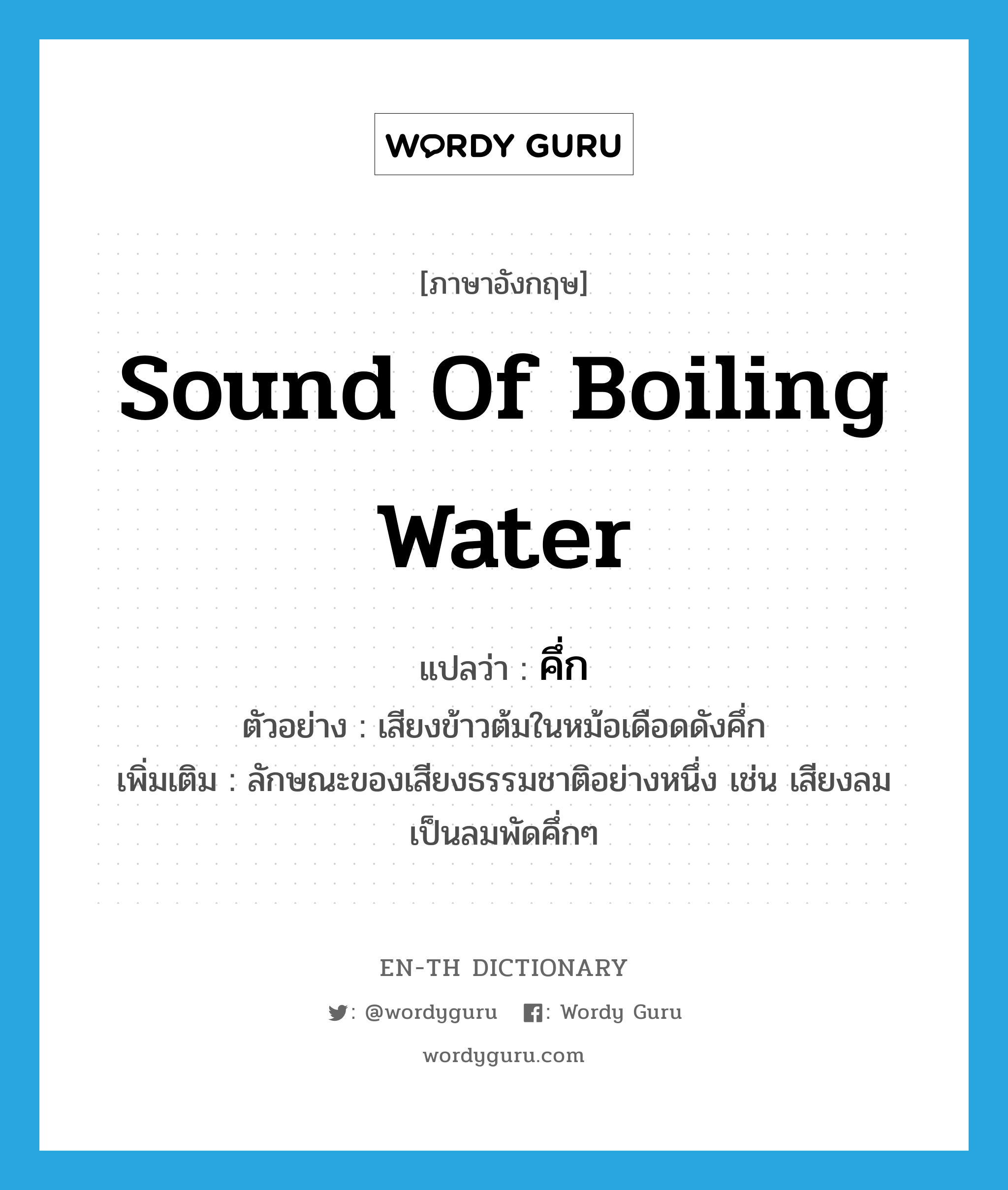 sound of boiling water แปลว่า?, คำศัพท์ภาษาอังกฤษ sound of boiling water แปลว่า คึ่ก ประเภท ADV ตัวอย่าง เสียงข้าวต้มในหม้อเดือดดังคึ่ก เพิ่มเติม ลักษณะของเสียงธรรมชาติอย่างหนึ่ง เช่น เสียงลม เป็นลมพัดคึ่กๆ หมวด ADV