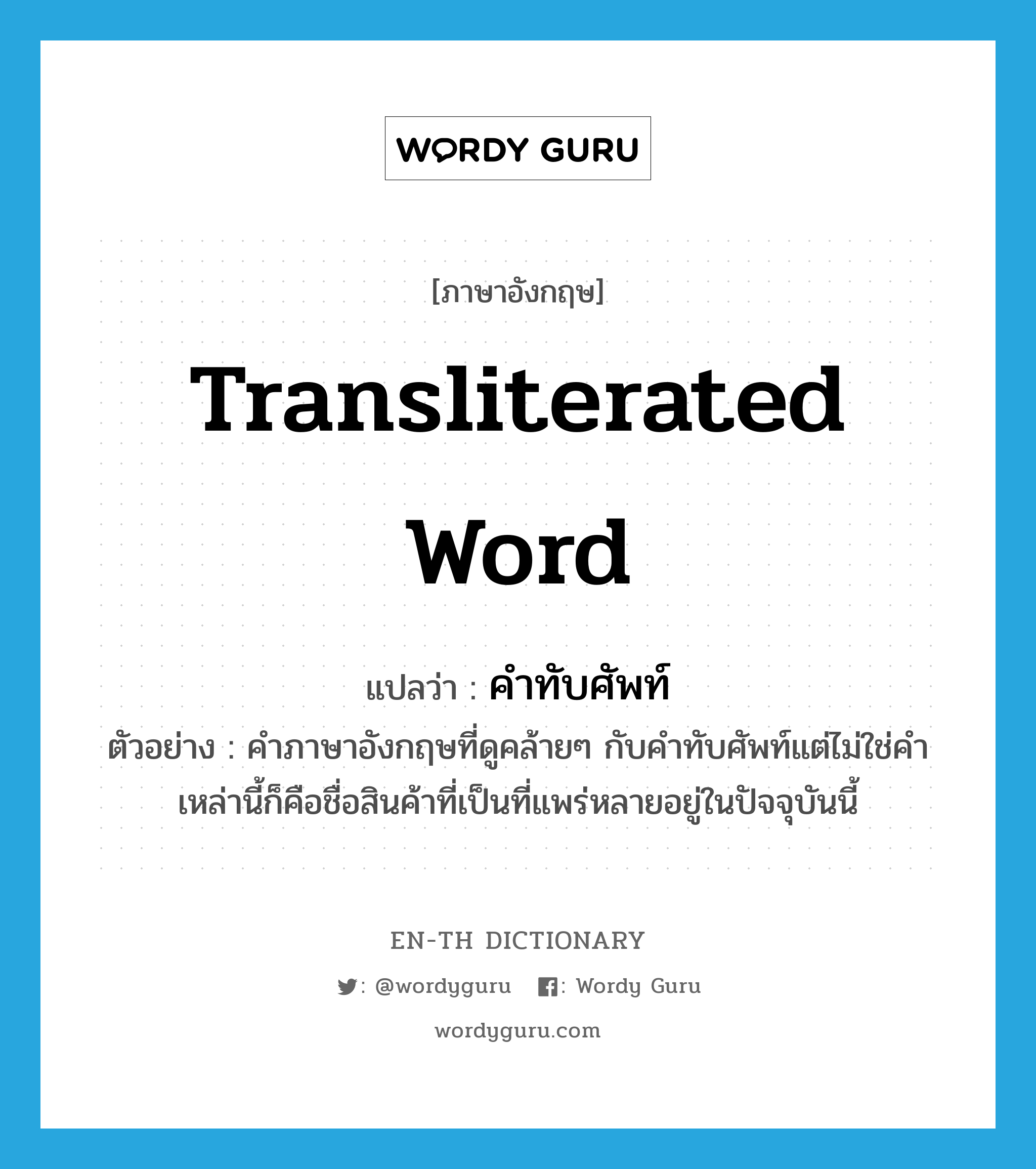 transliterated word แปลว่า?, คำศัพท์ภาษาอังกฤษ transliterated word แปลว่า คำทับศัพท์ ประเภท N ตัวอย่าง คำภาษาอังกฤษที่ดูคล้ายๆ กับคำทับศัพท์แต่ไม่ใช่คำเหล่านี้ก็คือชื่อสินค้าที่เป็นที่แพร่หลายอยู่ในปัจจุบันนี้ หมวด N