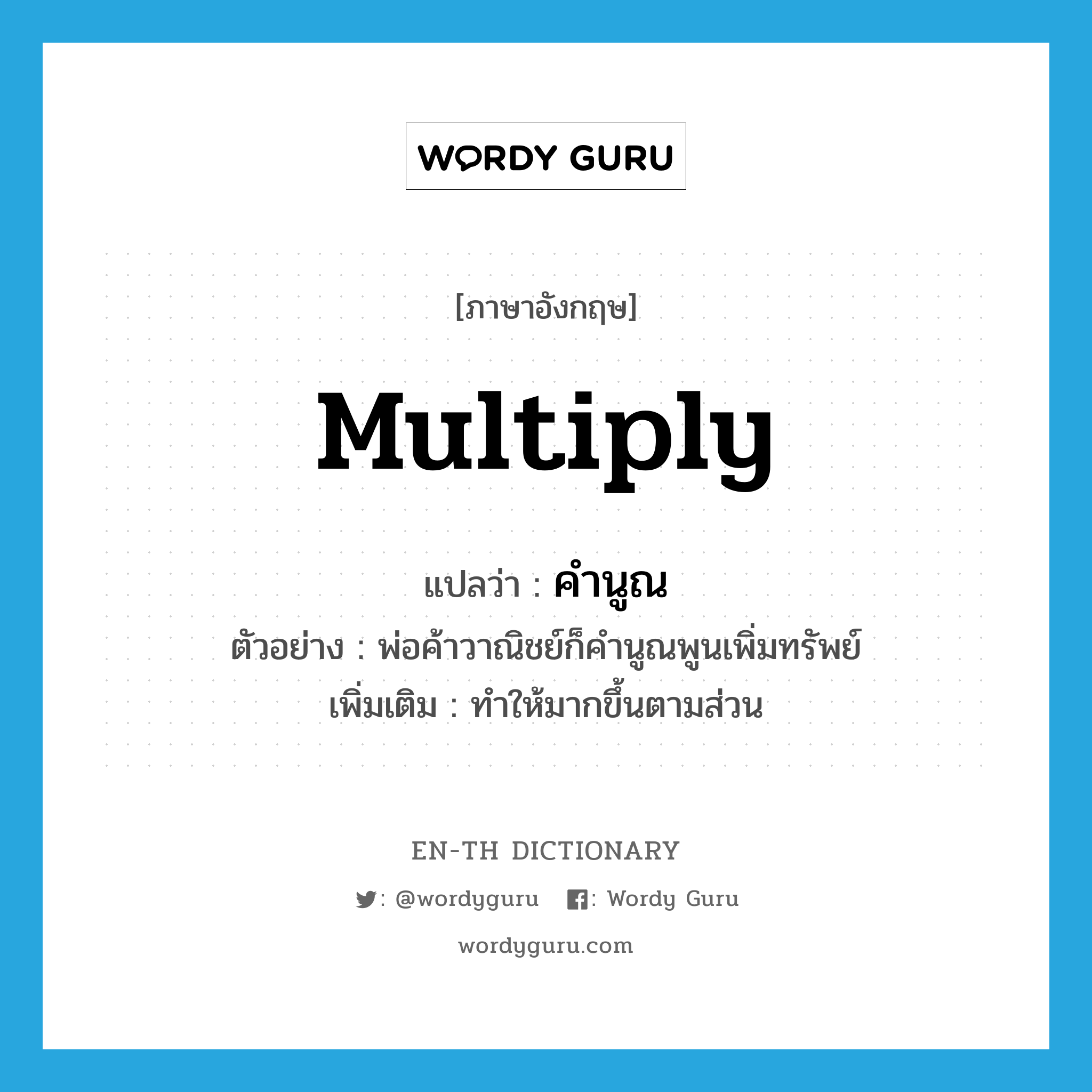 multiply แปลว่า?, คำศัพท์ภาษาอังกฤษ multiply แปลว่า คำนูณ ประเภท V ตัวอย่าง พ่อค้าวาณิชย์ก็คำนูณพูนเพิ่มทรัพย์ เพิ่มเติม ทำให้มากขึ้นตามส่วน หมวด V