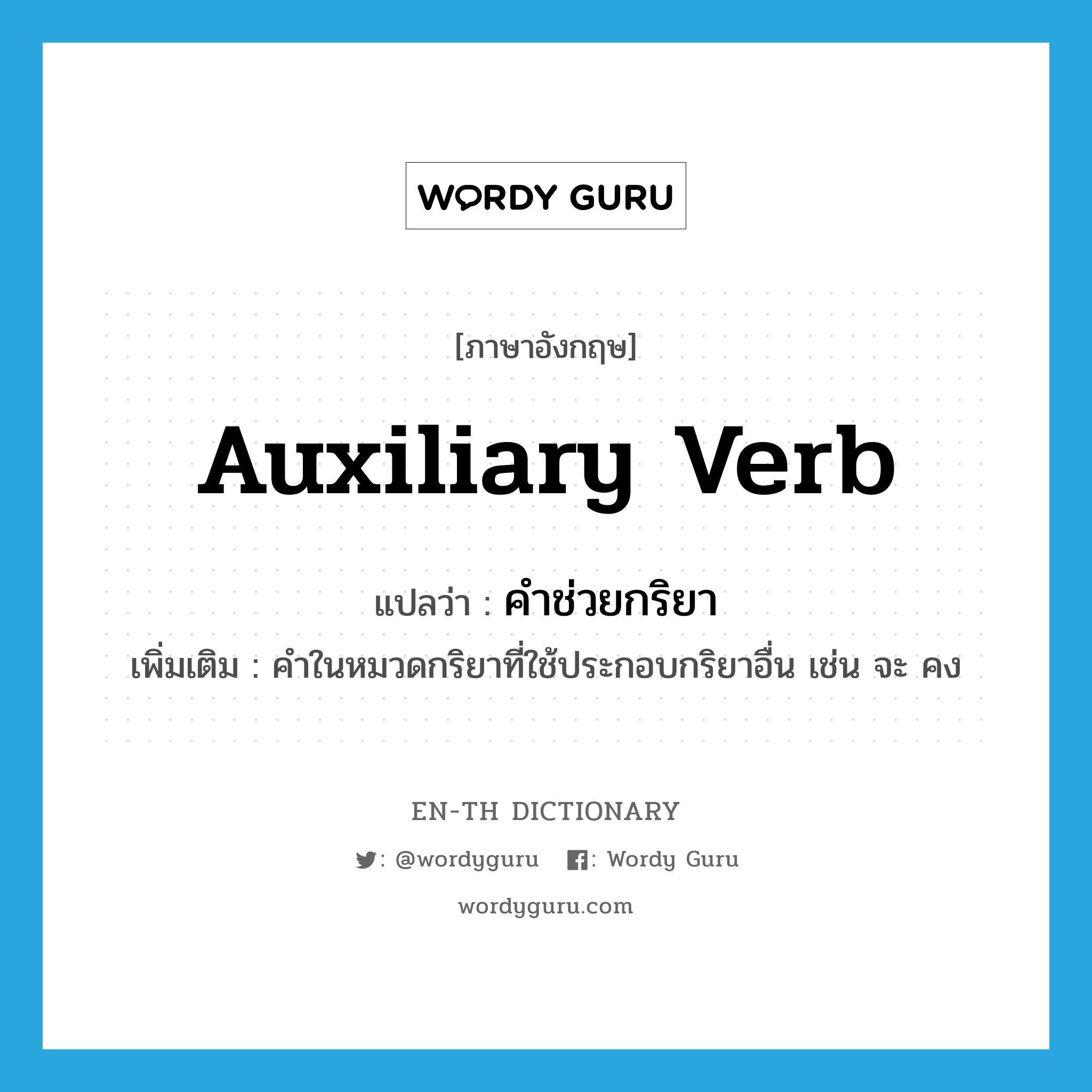 auxiliary verb แปลว่า?, คำศัพท์ภาษาอังกฤษ auxiliary verb แปลว่า คำช่วยกริยา ประเภท N เพิ่มเติม คำในหมวดกริยาที่ใช้ประกอบกริยาอื่น เช่น จะ คง หมวด N