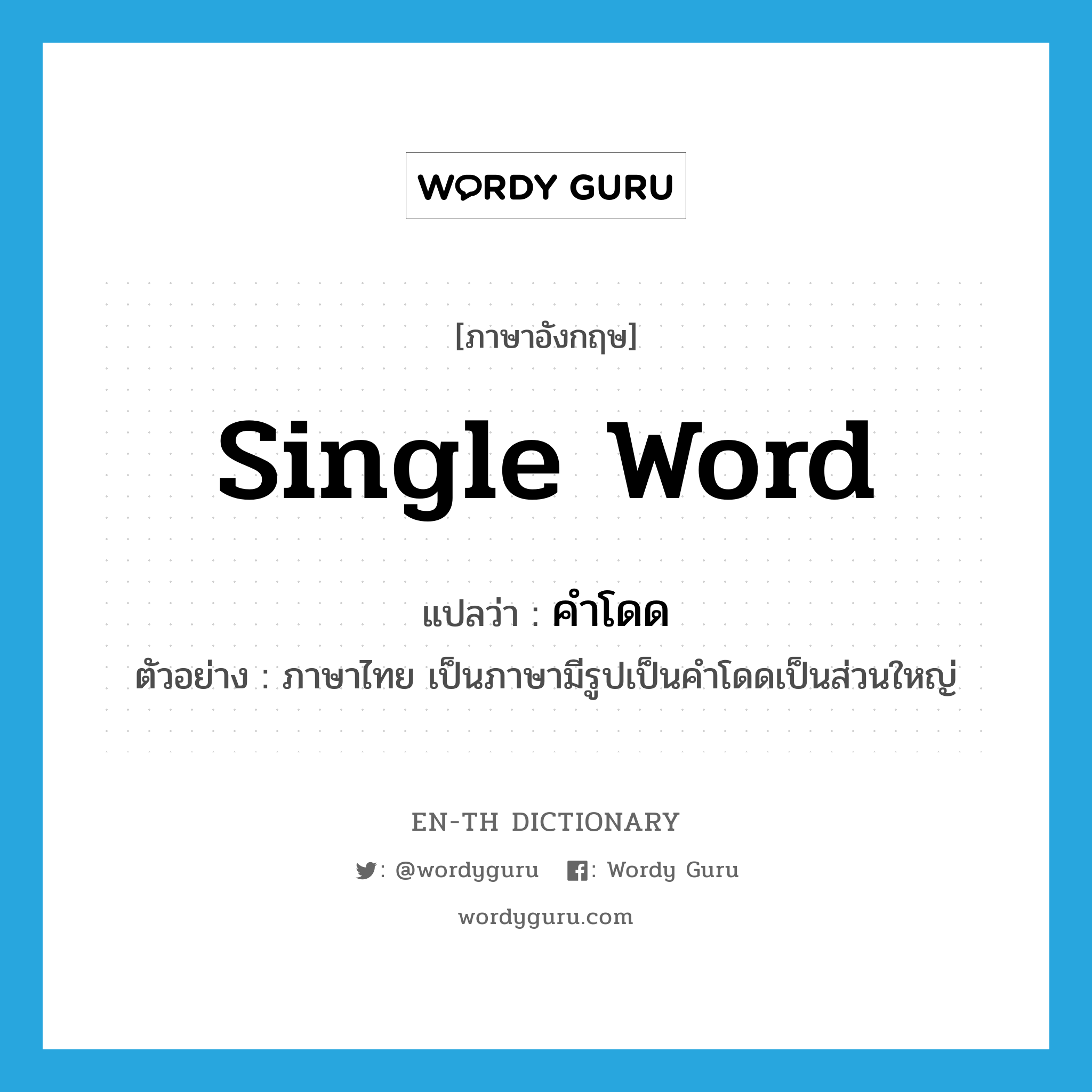 single word แปลว่า?, คำศัพท์ภาษาอังกฤษ single word แปลว่า คำโดด ประเภท N ตัวอย่าง ภาษาไทย เป็นภาษามีรูปเป็นคำโดดเป็นส่วนใหญ่ หมวด N