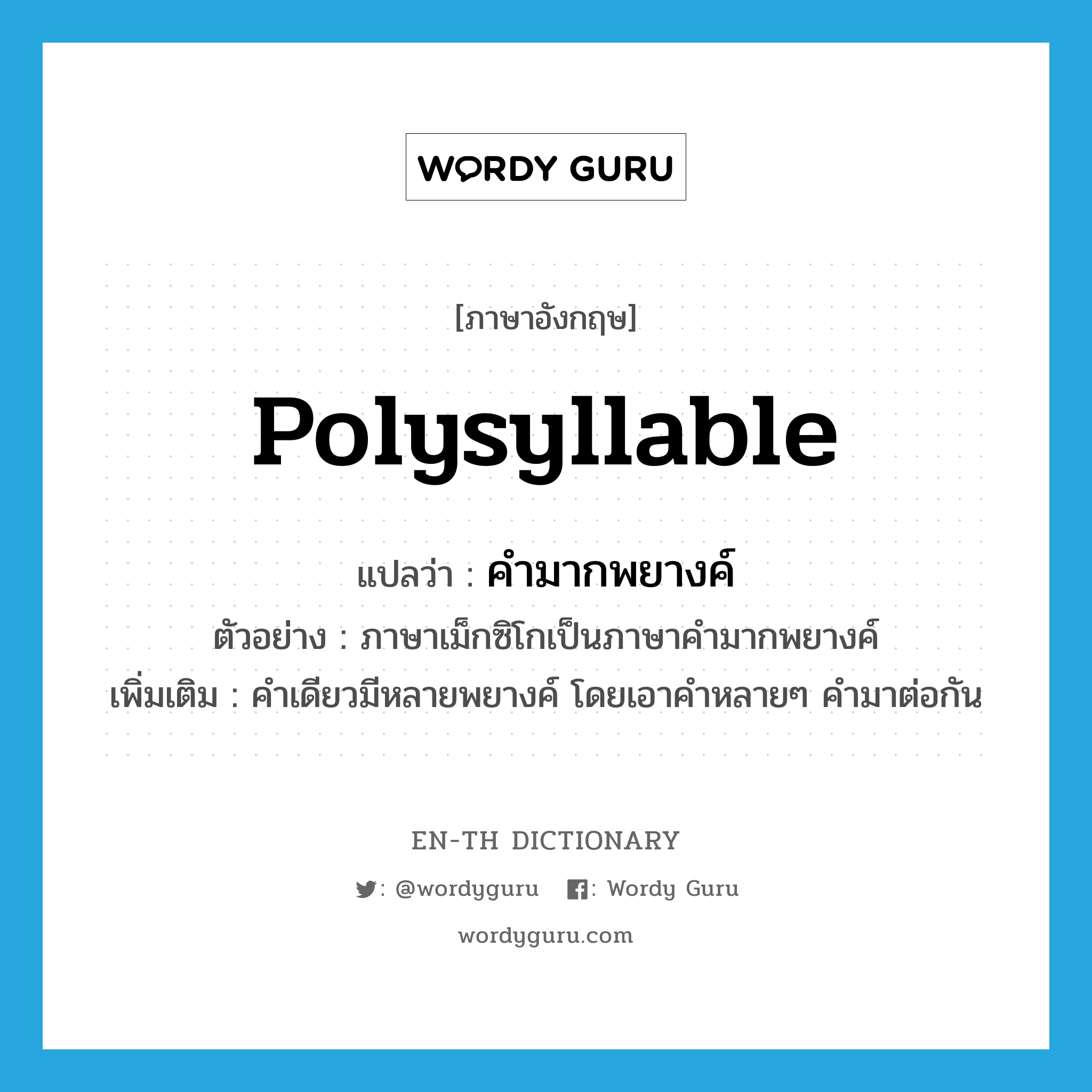 polysyllable แปลว่า?, คำศัพท์ภาษาอังกฤษ polysyllable แปลว่า คำมากพยางค์ ประเภท N ตัวอย่าง ภาษาเม็กซิโกเป็นภาษาคำมากพยางค์ เพิ่มเติม คำเดียวมีหลายพยางค์ โดยเอาคำหลายๆ คำมาต่อกัน หมวด N
