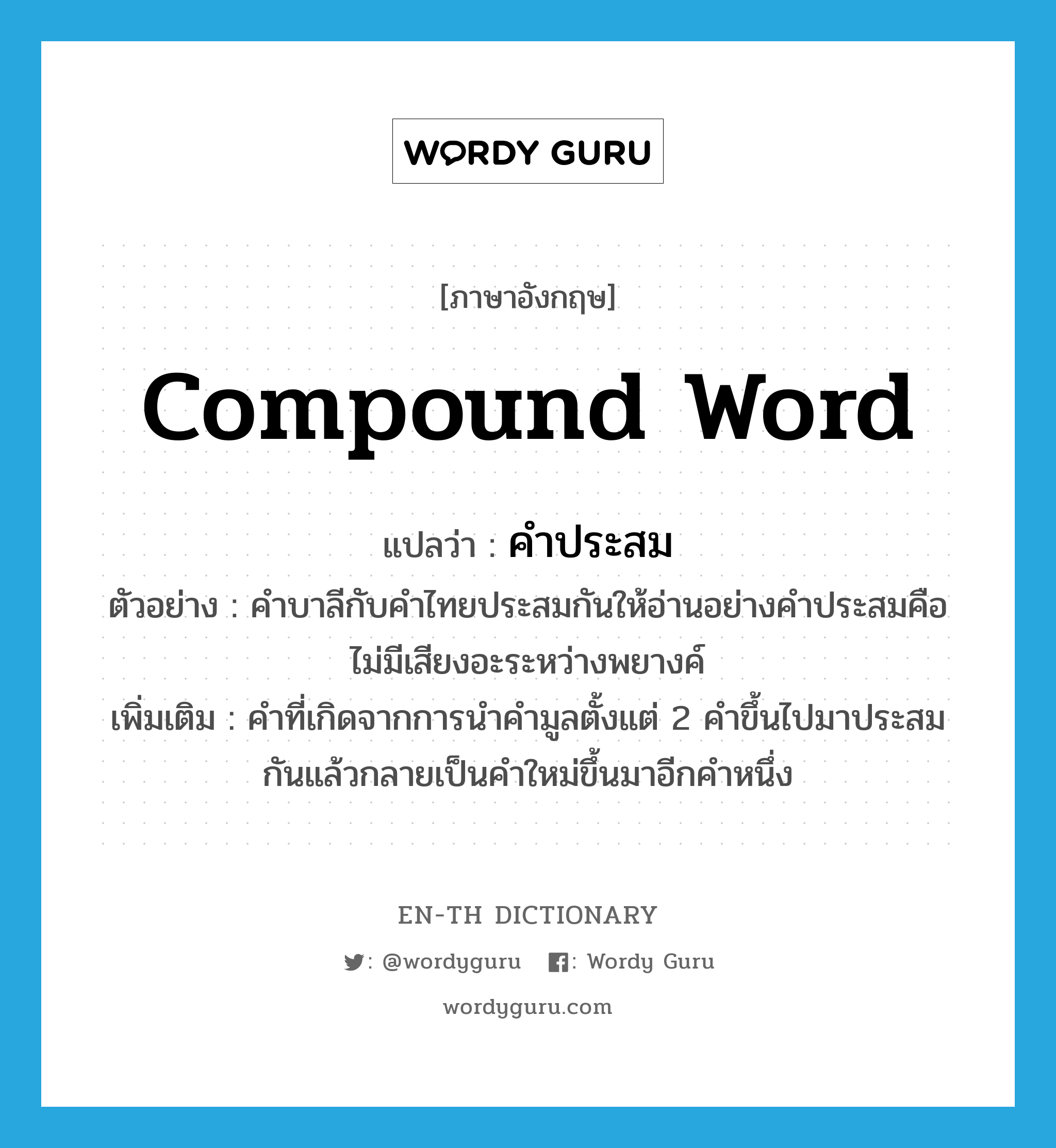 compound word แปลว่า?, คำศัพท์ภาษาอังกฤษ compound word แปลว่า คำประสม ประเภท N ตัวอย่าง คำบาลีกับคำไทยประสมกันให้อ่านอย่างคำประสมคือไม่มีเสียงอะระหว่างพยางค์ เพิ่มเติม คำที่เกิดจากการนำคำมูลตั้งแต่ 2 คำขึ้นไปมาประสมกันแล้วกลายเป็นคำใหม่ขึ้นมาอีกคำหนึ่ง หมวด N