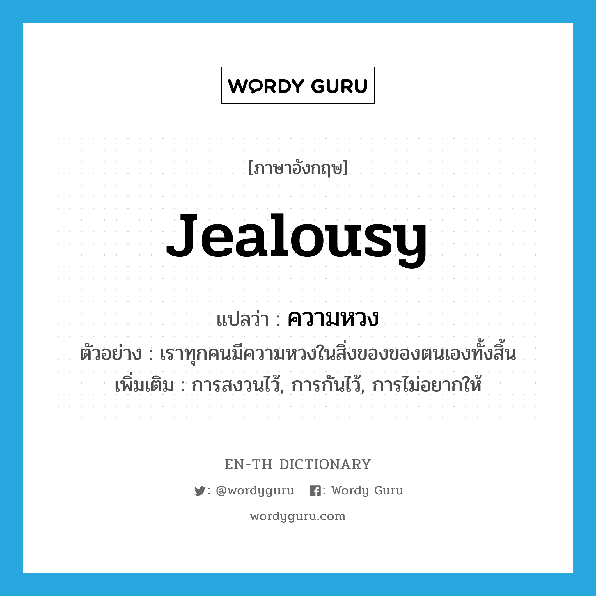 jealousy แปลว่า?, คำศัพท์ภาษาอังกฤษ jealousy แปลว่า ความหวง ประเภท N ตัวอย่าง เราทุกคนมีความหวงในสิ่งของของตนเองทั้งสิ้น เพิ่มเติม การสงวนไว้, การกันไว้, การไม่อยากให้ หมวด N