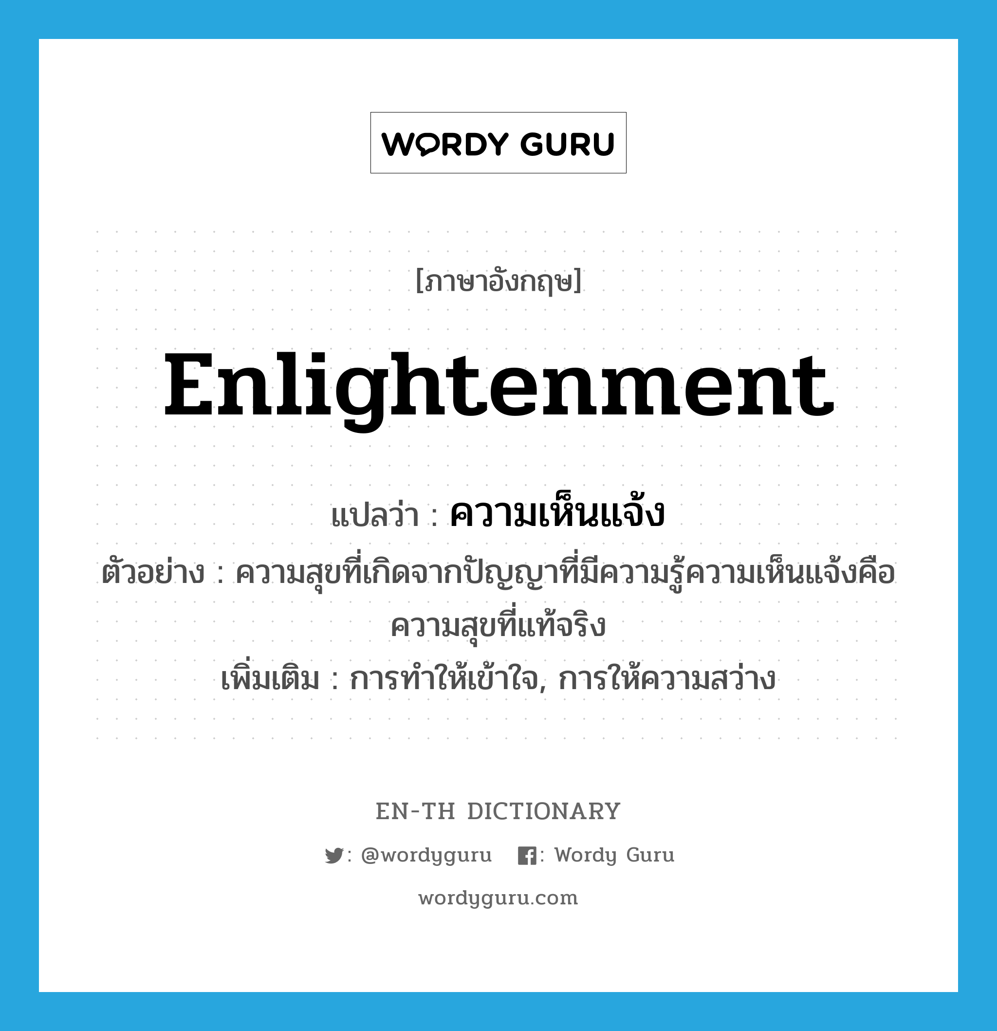 enlightenment แปลว่า?, คำศัพท์ภาษาอังกฤษ enlightenment แปลว่า ความเห็นแจ้ง ประเภท N ตัวอย่าง ความสุขที่เกิดจากปัญญาที่มีความรู้ความเห็นแจ้งคือความสุขที่แท้จริง เพิ่มเติม การทำให้เข้าใจ, การให้ความสว่าง หมวด N