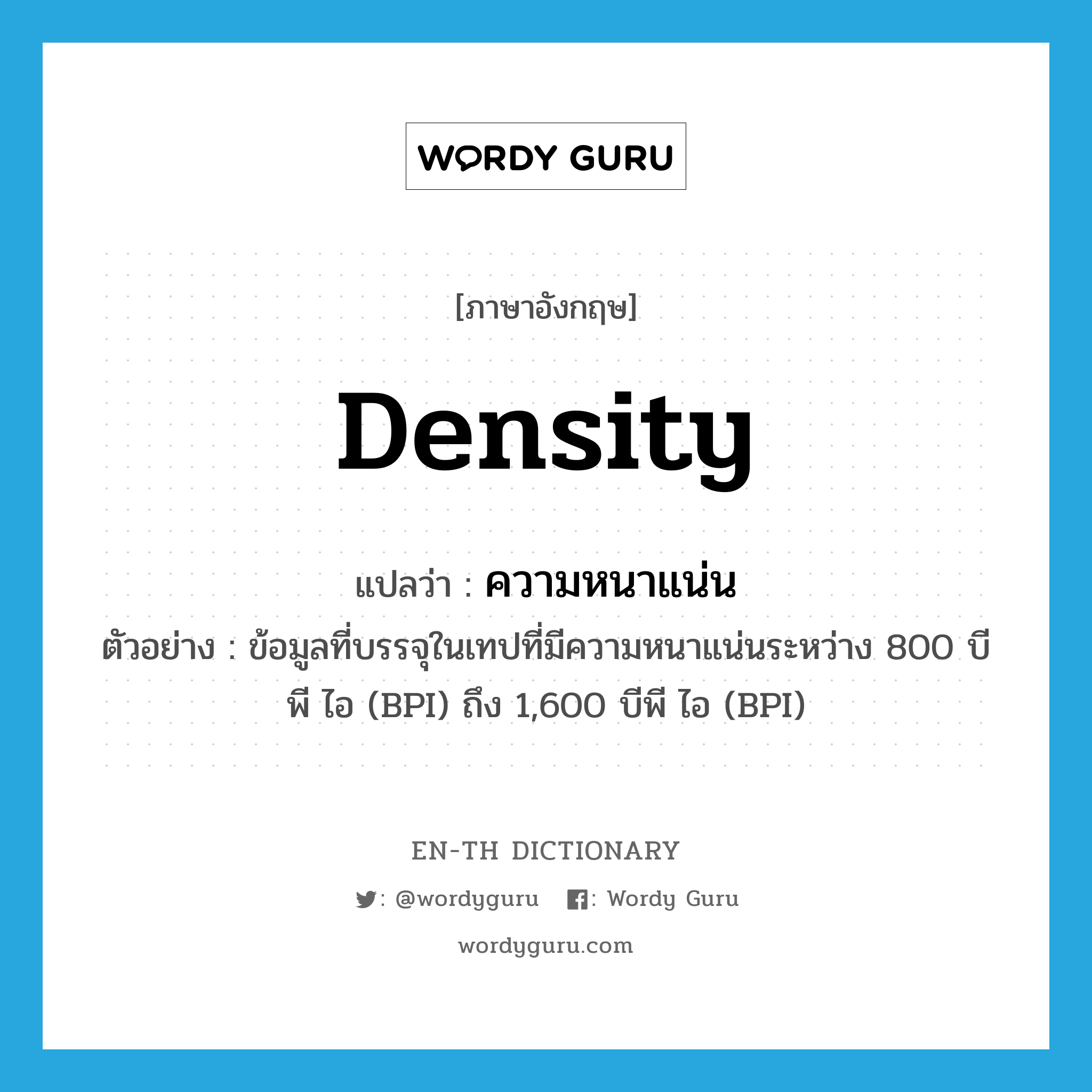 density แปลว่า?, คำศัพท์ภาษาอังกฤษ density แปลว่า ความหนาแน่น ประเภท N ตัวอย่าง ข้อมูลที่บรรจุในเทปที่มีความหนาแน่นระหว่าง 800 บีพี ไอ (BPI) ถึง 1,600 บีพี ไอ (BPI) หมวด N