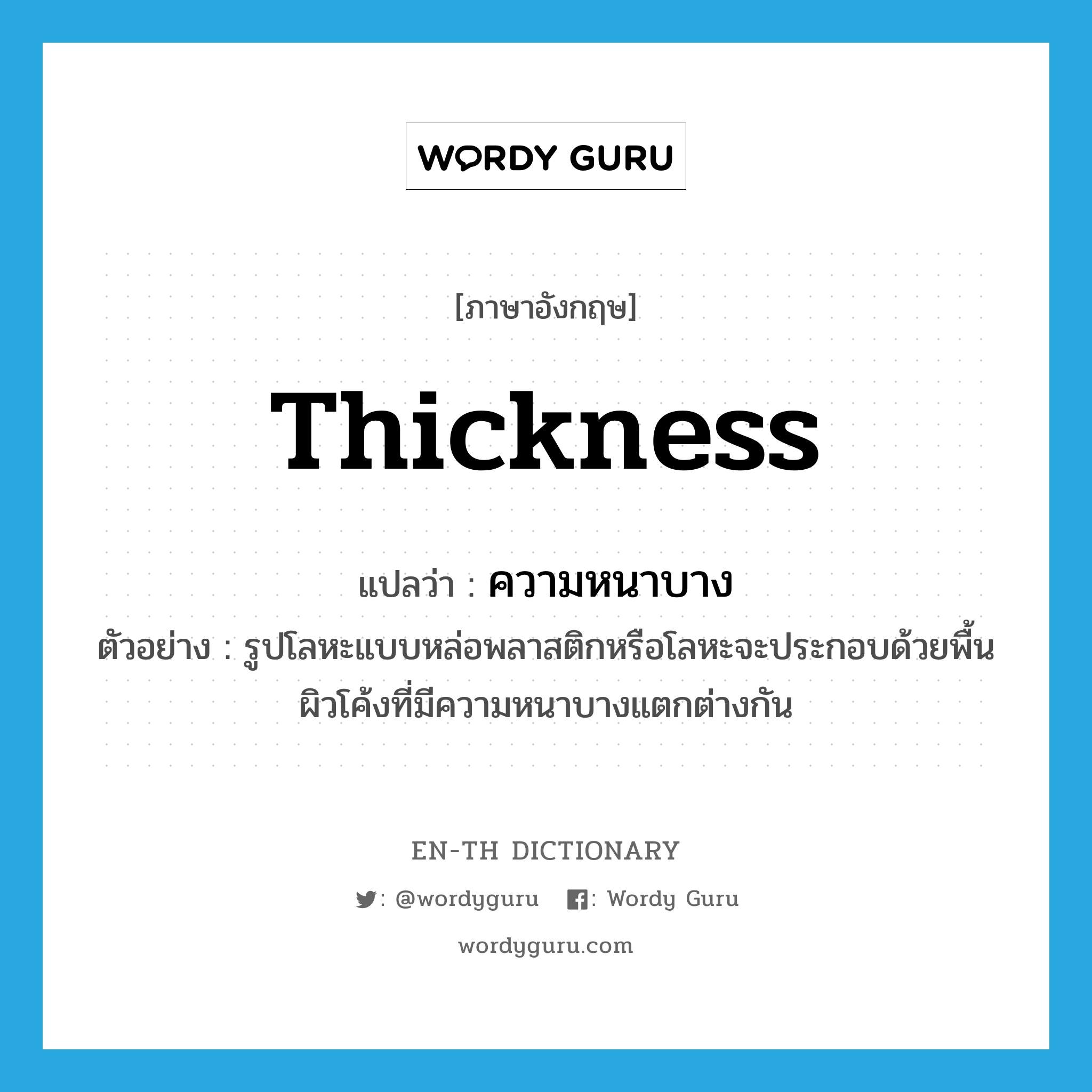 thickness แปลว่า?, คำศัพท์ภาษาอังกฤษ thickness แปลว่า ความหนาบาง ประเภท N ตัวอย่าง รูปโลหะแบบหล่อพลาสติกหรือโลหะจะประกอบด้วยพื้นผิวโค้งที่มีความหนาบางแตกต่างกัน หมวด N