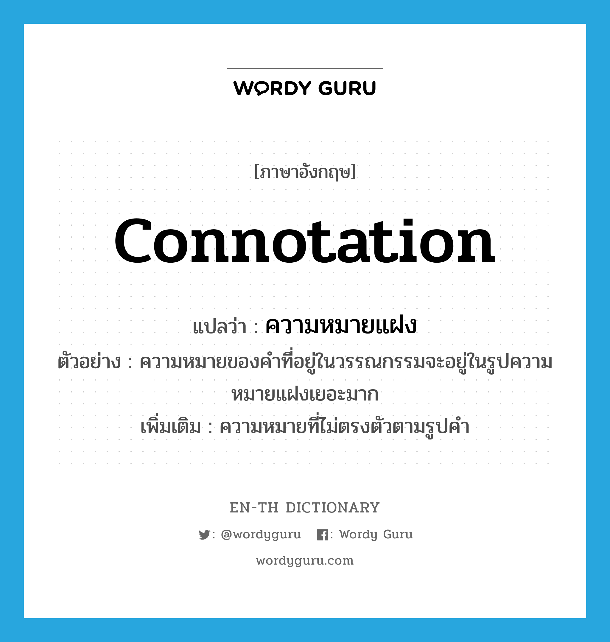connotation แปลว่า?, คำศัพท์ภาษาอังกฤษ connotation แปลว่า ความหมายแฝง ประเภท N ตัวอย่าง ความหมายของคำที่อยู่ในวรรณกรรมจะอยู่ในรูปความหมายแฝงเยอะมาก เพิ่มเติม ความหมายที่ไม่ตรงตัวตามรูปคำ หมวด N