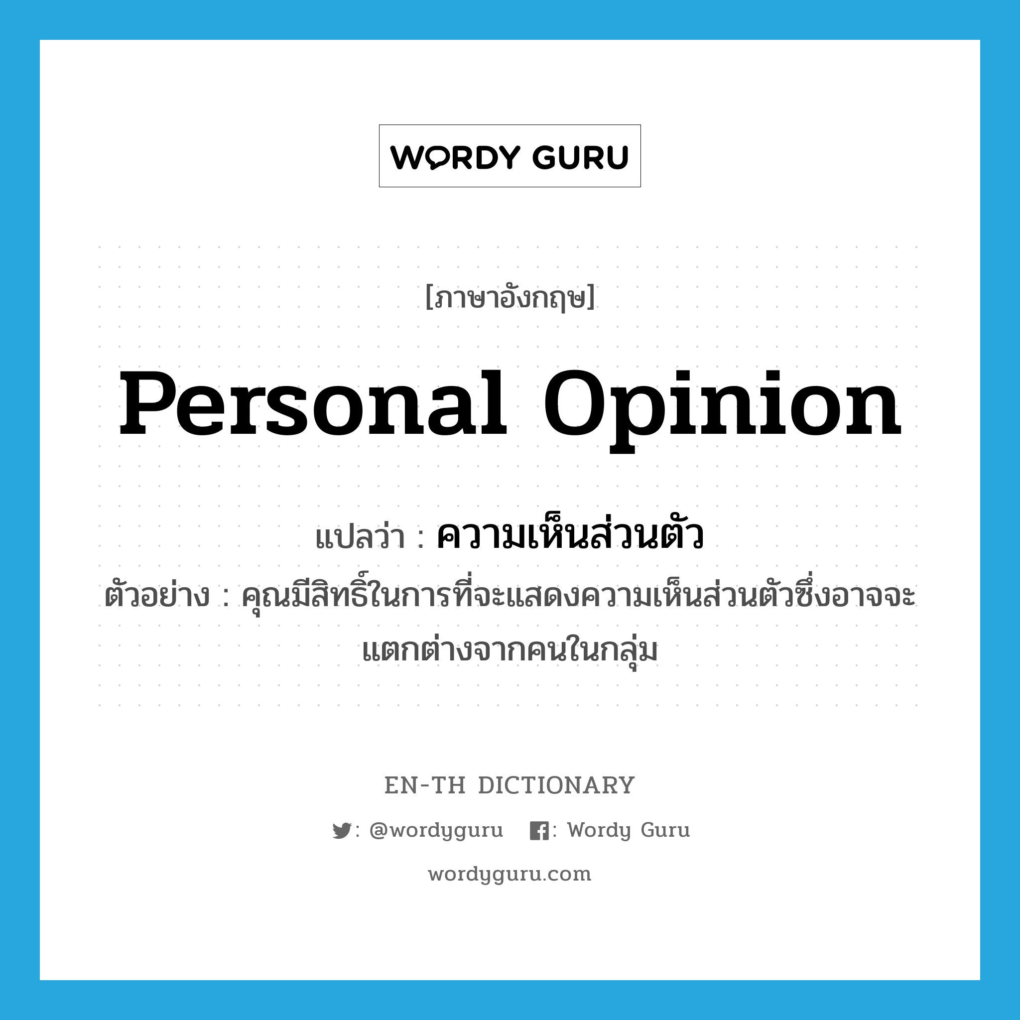 personal opinion แปลว่า?, คำศัพท์ภาษาอังกฤษ personal opinion แปลว่า ความเห็นส่วนตัว ประเภท N ตัวอย่าง คุณมีสิทธิ์ในการที่จะแสดงความเห็นส่วนตัวซึ่งอาจจะแตกต่างจากคนในกลุ่ม หมวด N