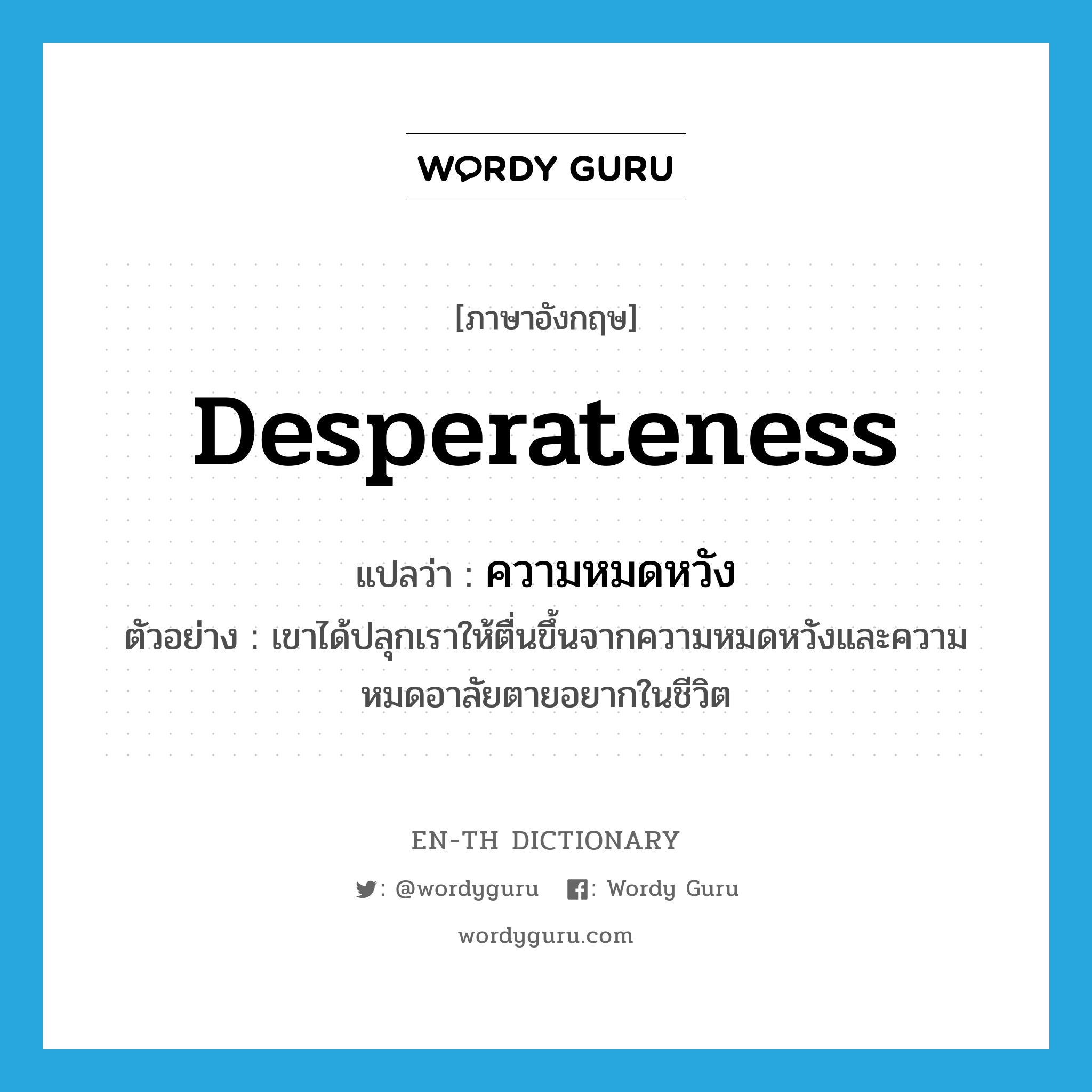 desperateness แปลว่า?, คำศัพท์ภาษาอังกฤษ desperateness แปลว่า ความหมดหวัง ประเภท N ตัวอย่าง เขาได้ปลุกเราให้ตื่นขึ้นจากความหมดหวังและความหมดอาลัยตายอยากในชีวิต หมวด N