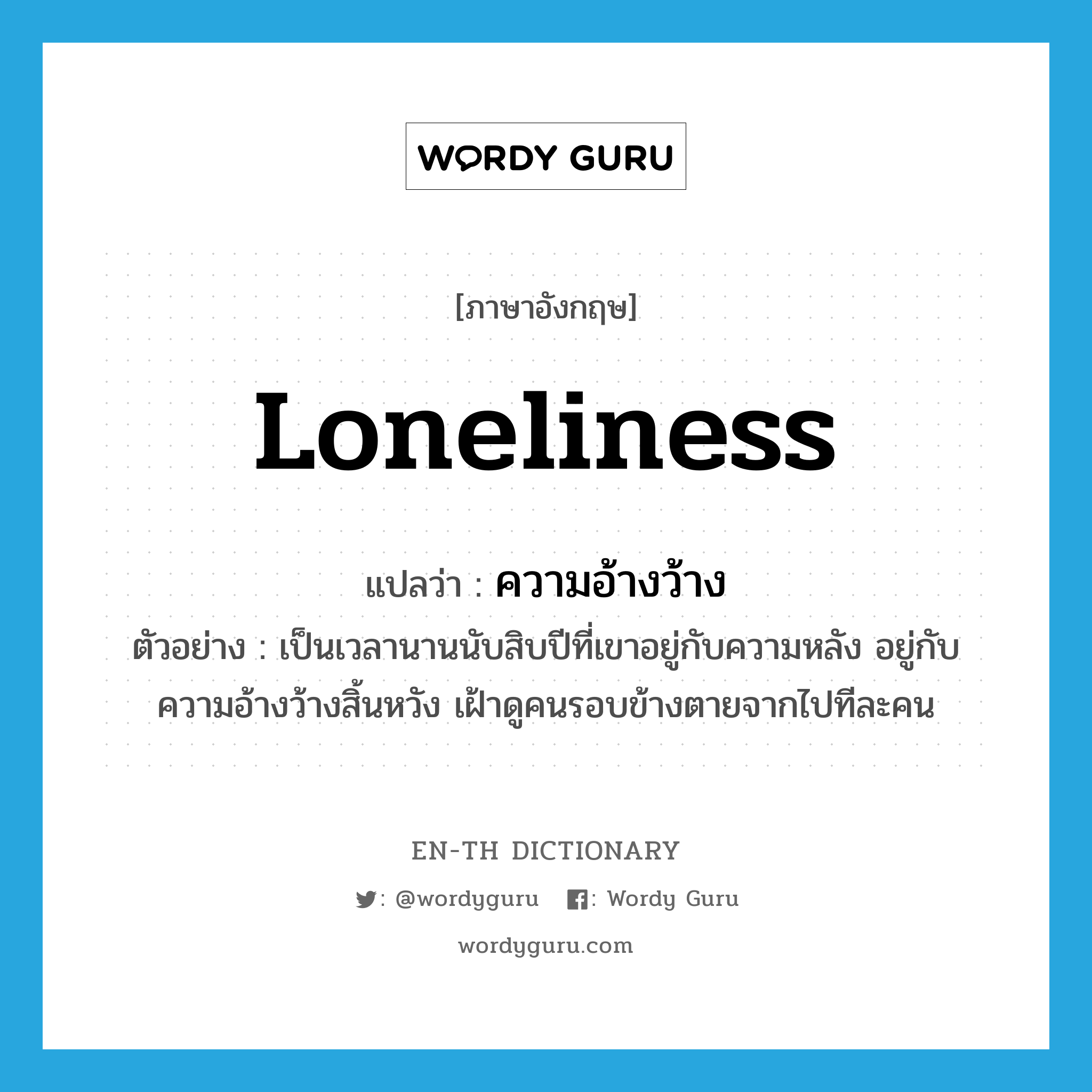 loneliness แปลว่า?, คำศัพท์ภาษาอังกฤษ loneliness แปลว่า ความอ้างว้าง ประเภท N ตัวอย่าง เป็นเวลานานนับสิบปีที่เขาอยู่กับความหลัง อยู่กับความอ้างว้างสิ้นหวัง เฝ้าดูคนรอบข้างตายจากไปทีละคน หมวด N