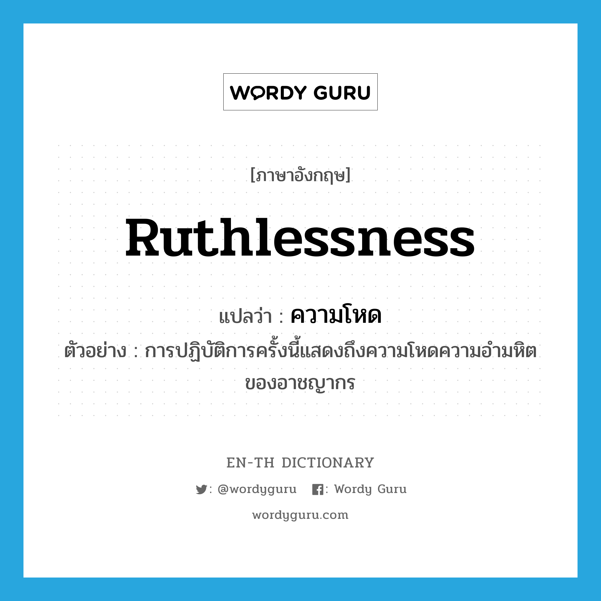 ruthlessness แปลว่า?, คำศัพท์ภาษาอังกฤษ ruthlessness แปลว่า ความโหด ประเภท N ตัวอย่าง การปฏิบัติการครั้งนี้แสดงถึงความโหดความอำมหิตของอาชญากร หมวด N