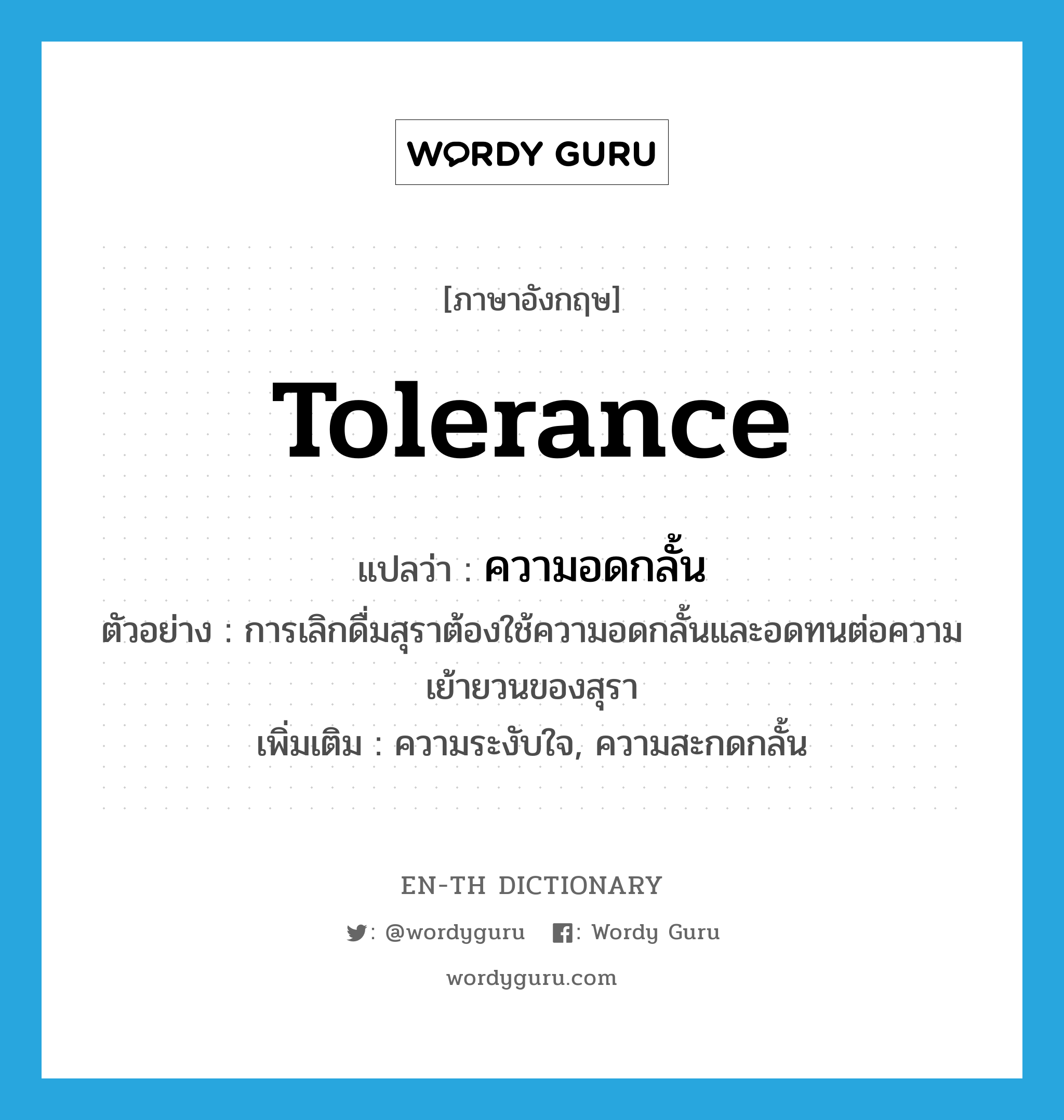 tolerance แปลว่า?, คำศัพท์ภาษาอังกฤษ tolerance แปลว่า ความอดกลั้น ประเภท N ตัวอย่าง การเลิกดื่มสุราต้องใช้ความอดกลั้นและอดทนต่อความเย้ายวนของสุรา เพิ่มเติม ความระงับใจ, ความสะกดกลั้น หมวด N