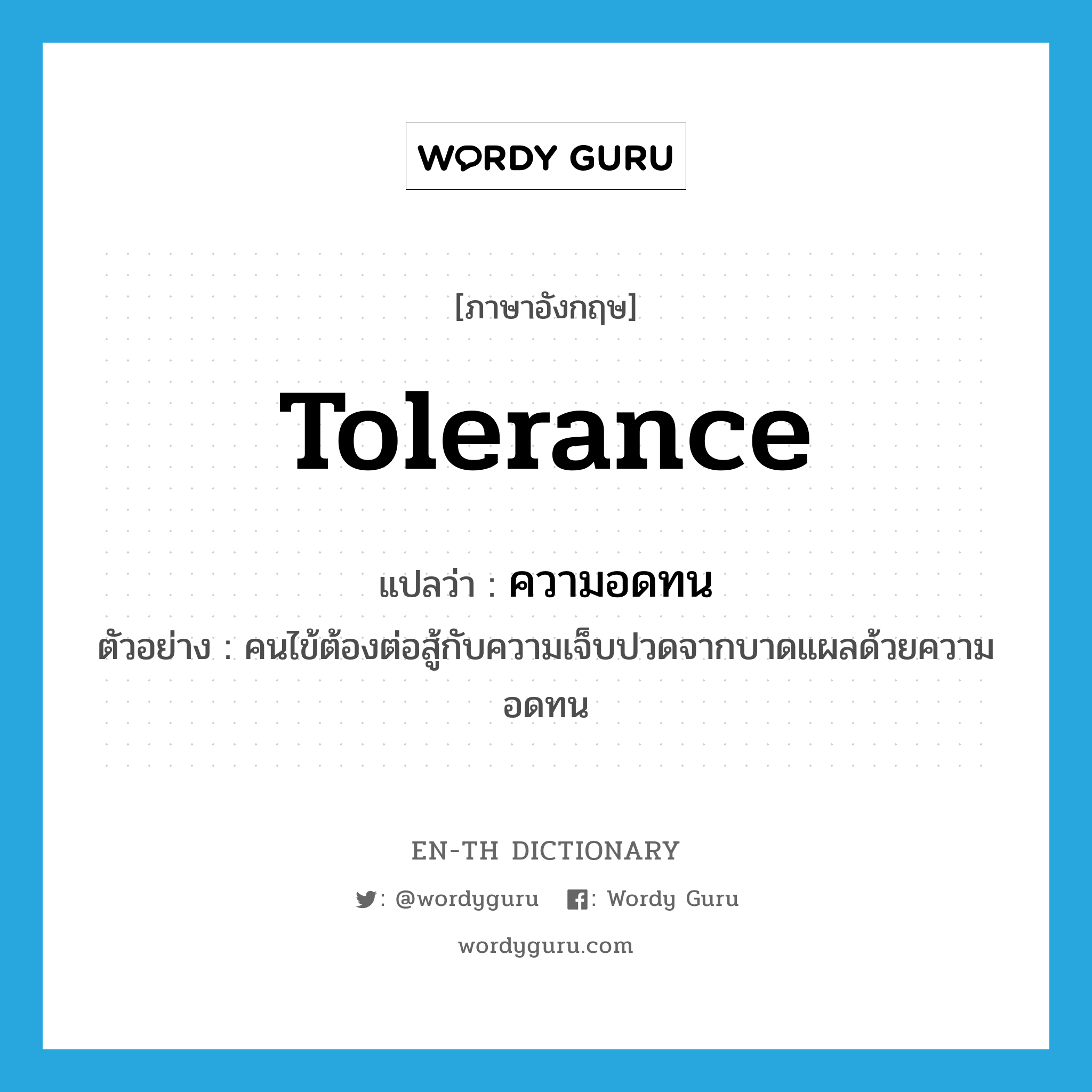 tolerance แปลว่า?, คำศัพท์ภาษาอังกฤษ tolerance แปลว่า ความอดทน ประเภท N ตัวอย่าง คนไข้ต้องต่อสู้กับความเจ็บปวดจากบาดแผลด้วยความอดทน หมวด N